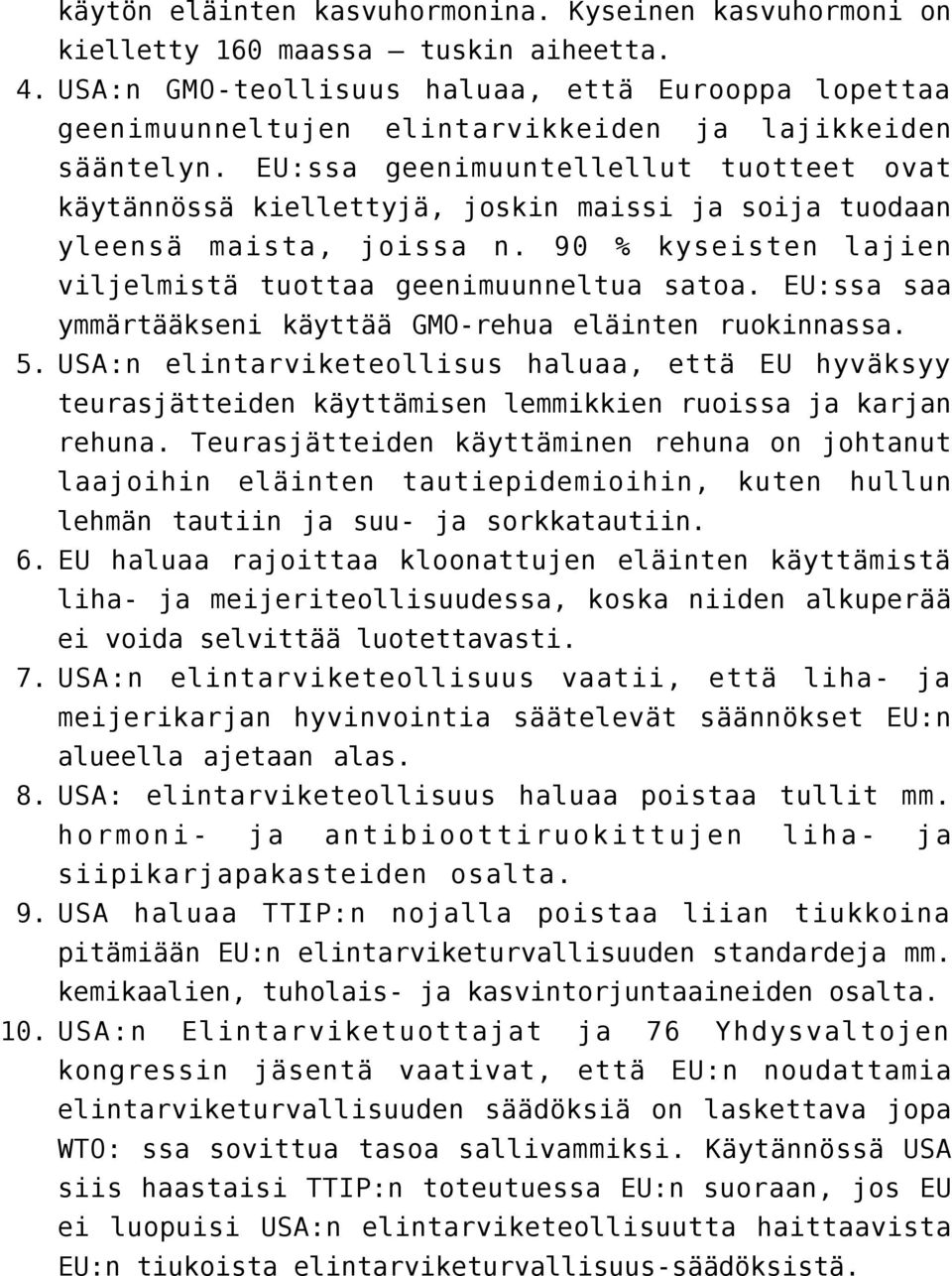 EU:ssa geenimuuntellellut tuotteet ovat käytännössä kiellettyjä, joskin maissi soi tuodaan yleensä maista, joissa n. 90 % kyseisten lajien viljelmistä tuottaa geenimuunneltua satoa.