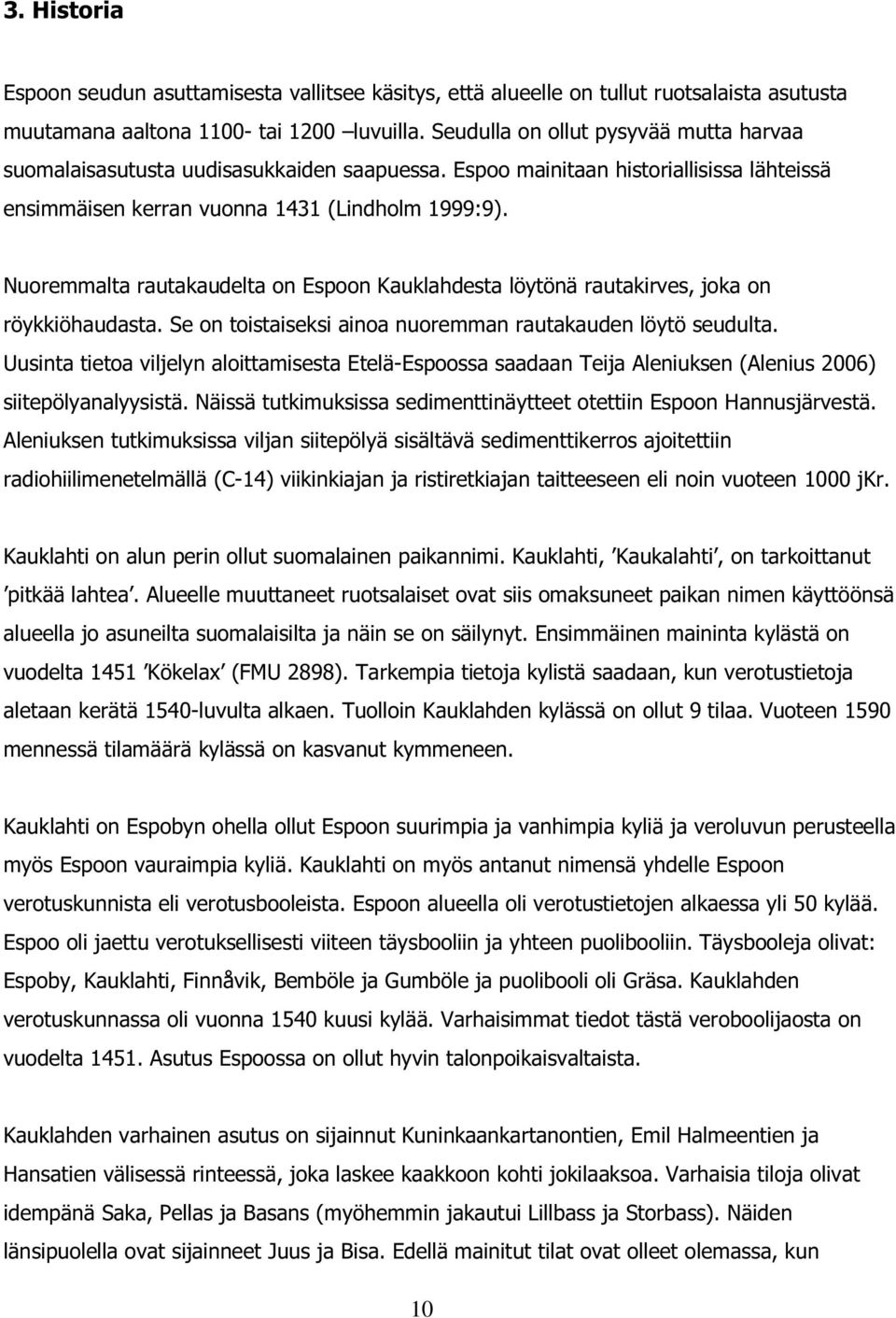 Nuoremmalta rautakaudelta on Espoon Kauklahdesta löytönä rautakirves, joka on röykkiöhaudasta. Se on toistaiseksi ainoa nuoremman rautakauden löytö seudulta.