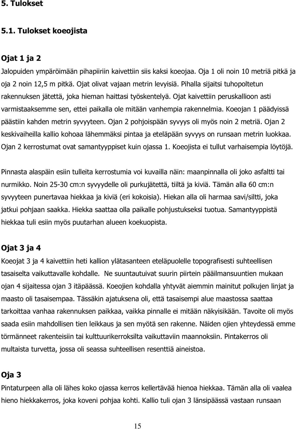 Ojat kaivettiin peruskallioon asti varmistaaksemme sen, ettei paikalla ole mitään vanhempia rakennelmia. Koeojan 1 päädyissä päästiin kahden metrin syvyyteen.