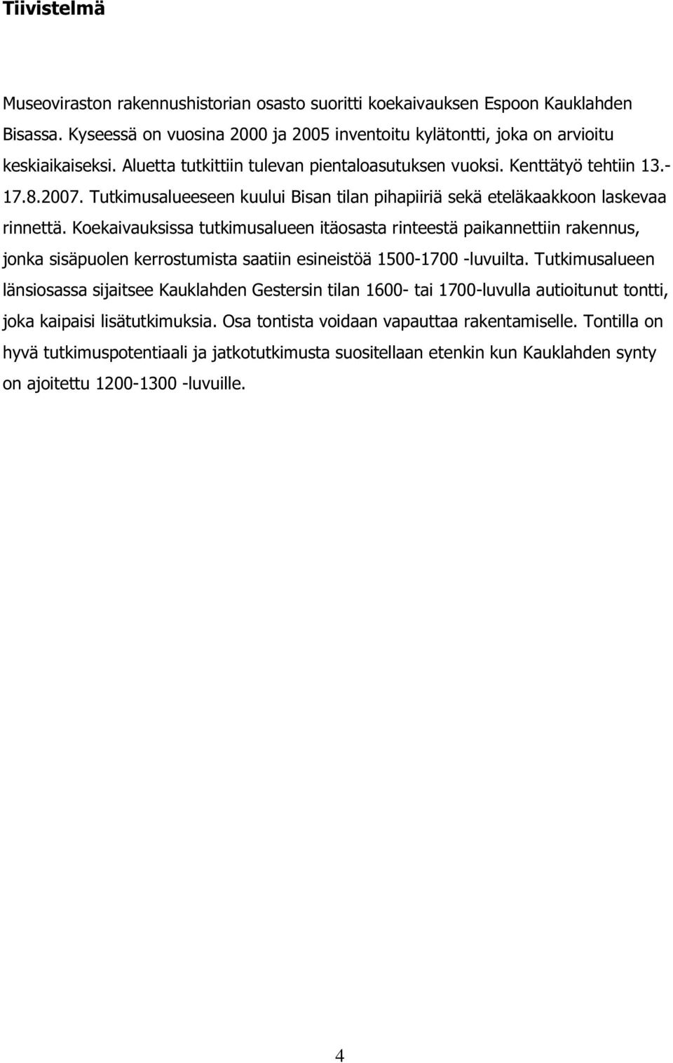 Koekaivauksissa tutkimusalueen itäosasta rinteestä paikannettiin rakennus, jonka sisäpuolen kerrostumista saatiin esineistöä 1500-1700 -luvuilta.