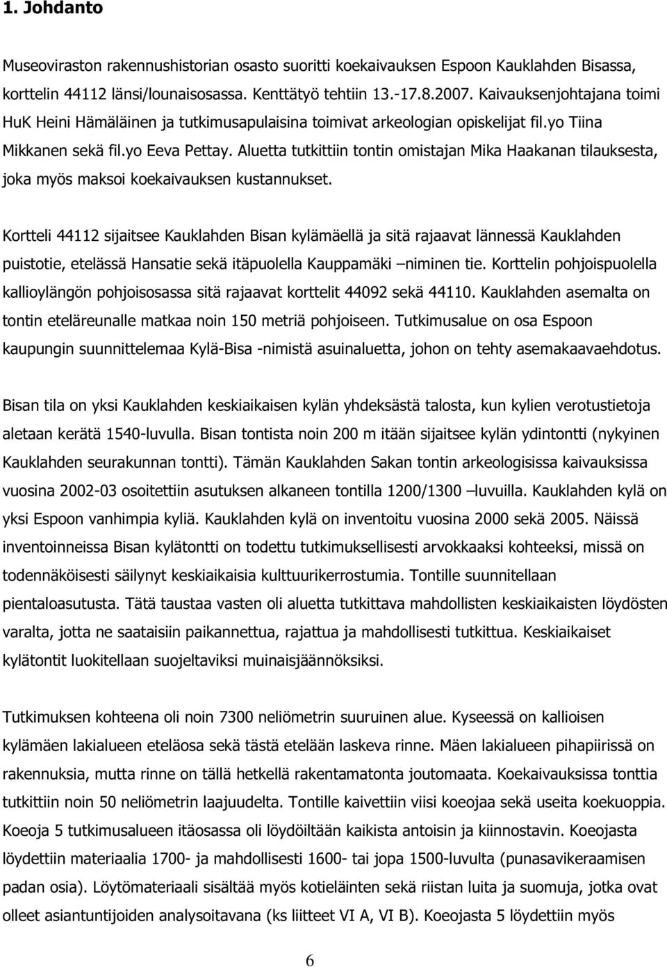 Aluetta tutkittiin tontin omistajan Mika Haakanan tilauksesta, joka myös maksoi koekaivauksen kustannukset.