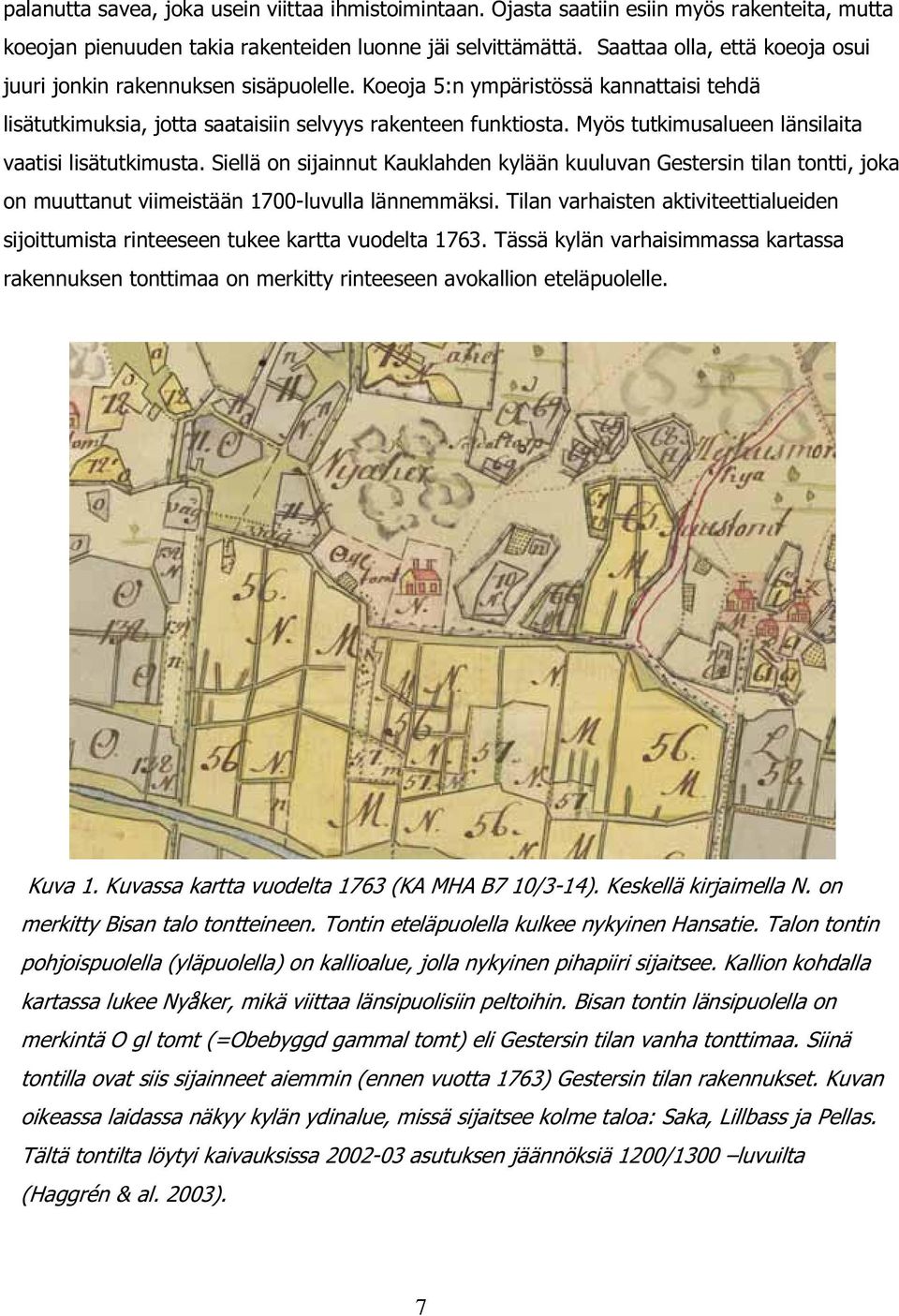 Myös tutkimusalueen länsilaita vaatisi lisätutkimusta. Siellä on sijainnut Kauklahden kylään kuuluvan Gestersin tilan tontti, joka on muuttanut viimeistään 1700-luvulla lännemmäksi.