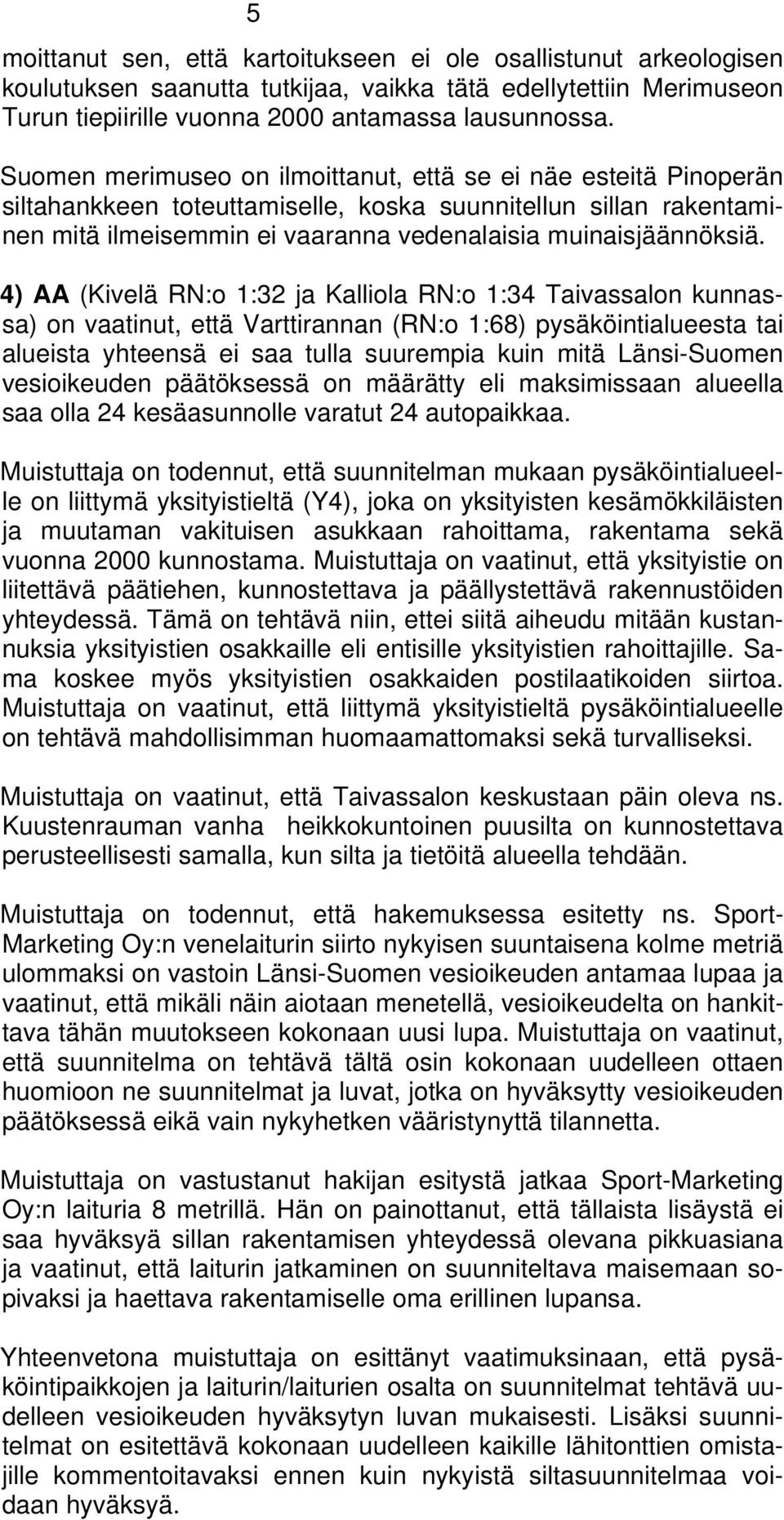 4) AA (Kivelä RN:o 1:32 ja Kalliola RN:o 1:34 Taivassalon kunnassa) on vaatinut, että Varttirannan (RN:o 1:68) pysäköintialueesta tai alueista yhteensä ei saa tulla suurempia kuin mitä Länsi-Suomen