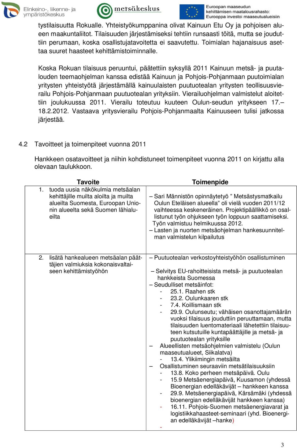 Koska Rokuan tilaisuus peruuntui, päätettiin syksyllä 2011 Kainuun metsä- ja puutalouden teemaohjelman kanssa edistää Kainuun ja Pohjois-Pohjanmaan puutoimialan yritysten yhteistyötä järjestämällä