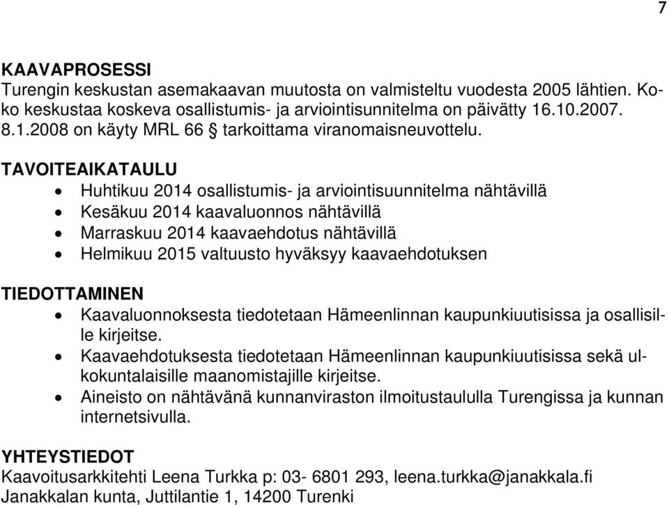 TAVOITEAIKATAULU Huhtikuu 2014 osallistumis- ja arviointisuunnitelma nähtävillä Kesäkuu 2014 kaavaluonnos nähtävillä Marraskuu 2014 kaavaehdotus nähtävillä Helmikuu 2015 valtuusto hyväksyy