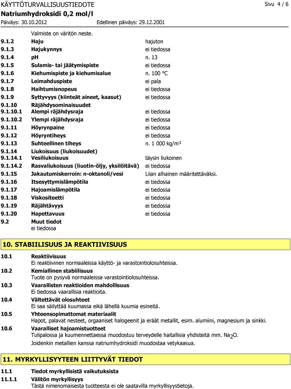 1.11 Höyrynpaine ei tiedossa 9.1.12 Höyryntiheys ei tiedossa 9.1.13 Suhteellinen tiheys n. 1 000 kg/m³ 9.1.14 Liukoisuus (liukoisuudet) 9.1.14.1 Vesiliukoisuus täysin liukoinen 9.1.14.2 Rasvaliukoisuus (liuotin-öljy, yksilöitävä) ei tiedossa 9.