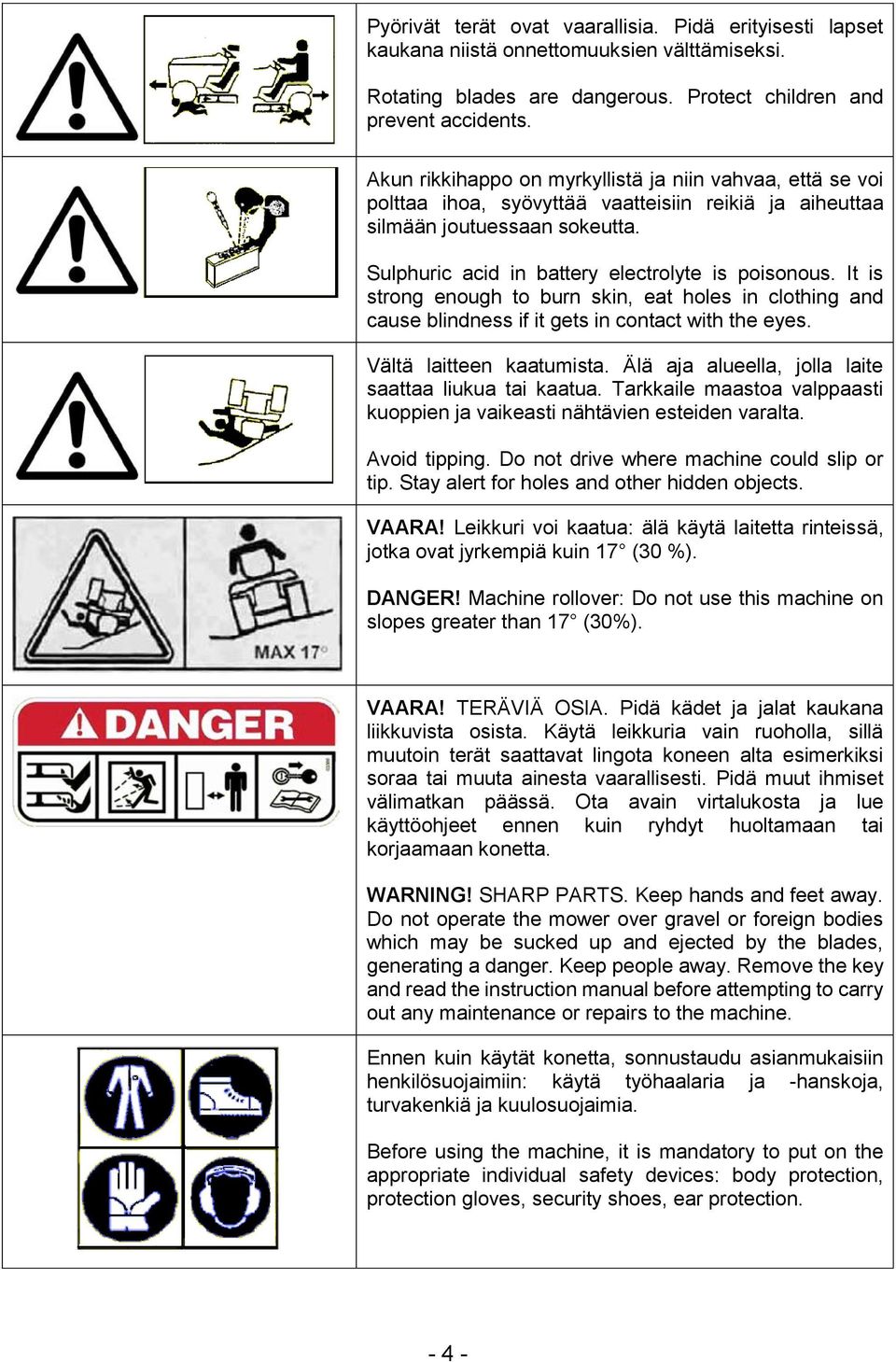 It is strong enough to burn skin, eat holes in clothing and cause blindness if it gets in contact with the eyes. Vältä laitteen kaatumista. Älä aja alueella, jolla laite saattaa liukua tai kaatua.