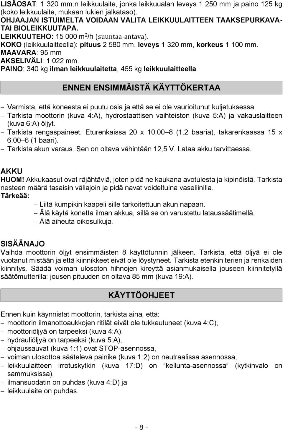 KOKO (leikkuulaitteella): pituus 2 580 mm, leveys 1 320 mm, korkeus 1 100 mm. MAAVARA: 95 mm AKSELIVÄLI: 1 022 mm. PAINO: 340 kg ilman leikkuulaitetta, 465 kg leikkuulaitteella.