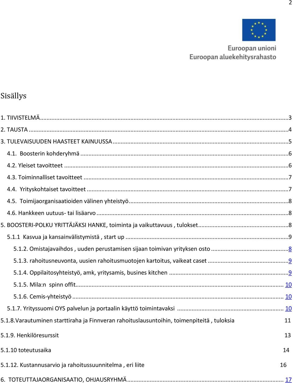 1 Kasvua ja kansainvälistymistä, start up...9 5.1.2. Omistajavaihdos, uuden perustamisen sijaan toimivan yrityksen osto...8 5.1.3. rahoitusneuvonta, uusien rahoitusmuotojen kartoitus, vaikeat caset.