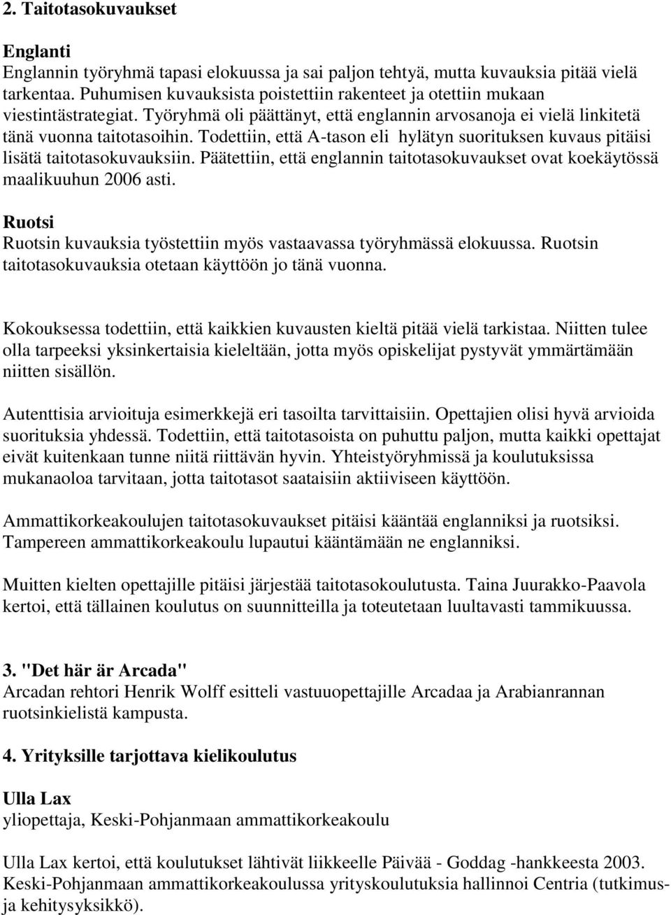 Todettiin, että A-tason eli hylätyn suorituksen kuvaus pitäisi lisätä taitotasokuvauksiin. Päätettiin, että englannin taitotasokuvaukset ovat koekäytössä maalikuuhun 2006 asti.