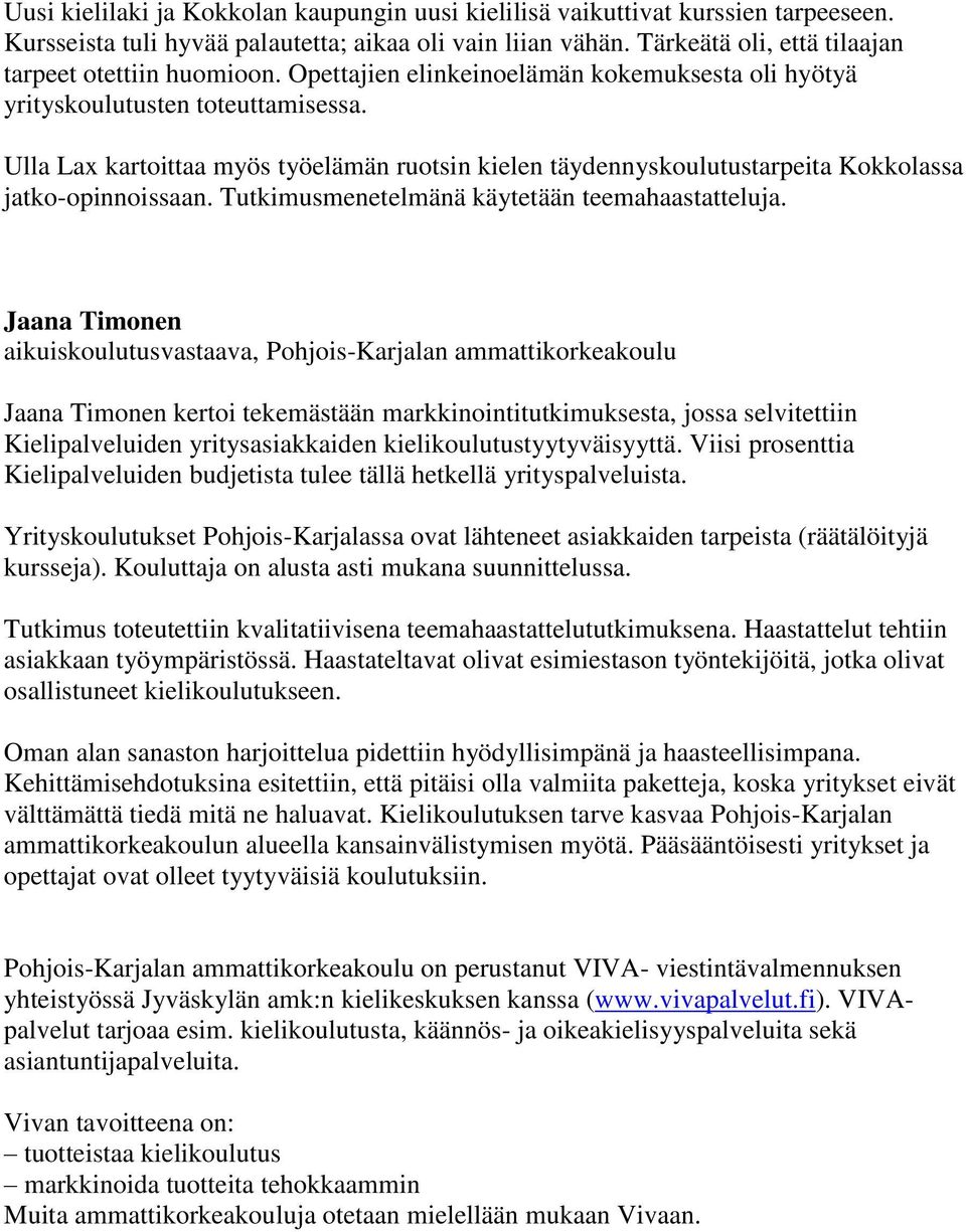 Ulla Lax kartoittaa myös työelämän ruotsin kielen täydennyskoulutustarpeita Kokkolassa jatko-opinnoissaan. Tutkimusmenetelmänä käytetään teemahaastatteluja.