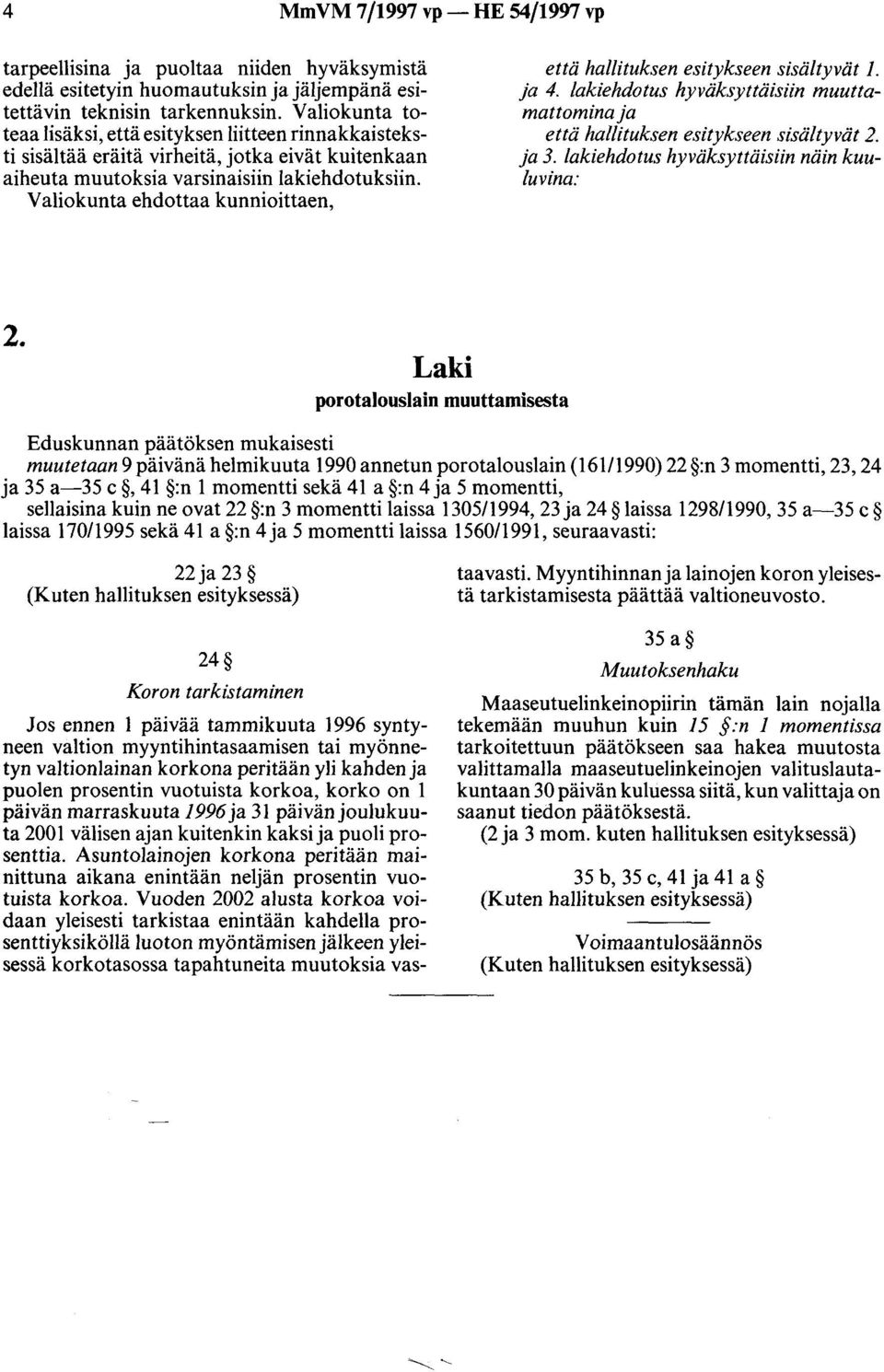 Valiokunta ehdottaa kunnioittaen, että hallituksen esitykseen sisältyvät 1. ja 4. lakiehdotus hyväksyttäisiin muuttamattomina ja että hallituksen esitykseen sisältyvät 2. ja 3.