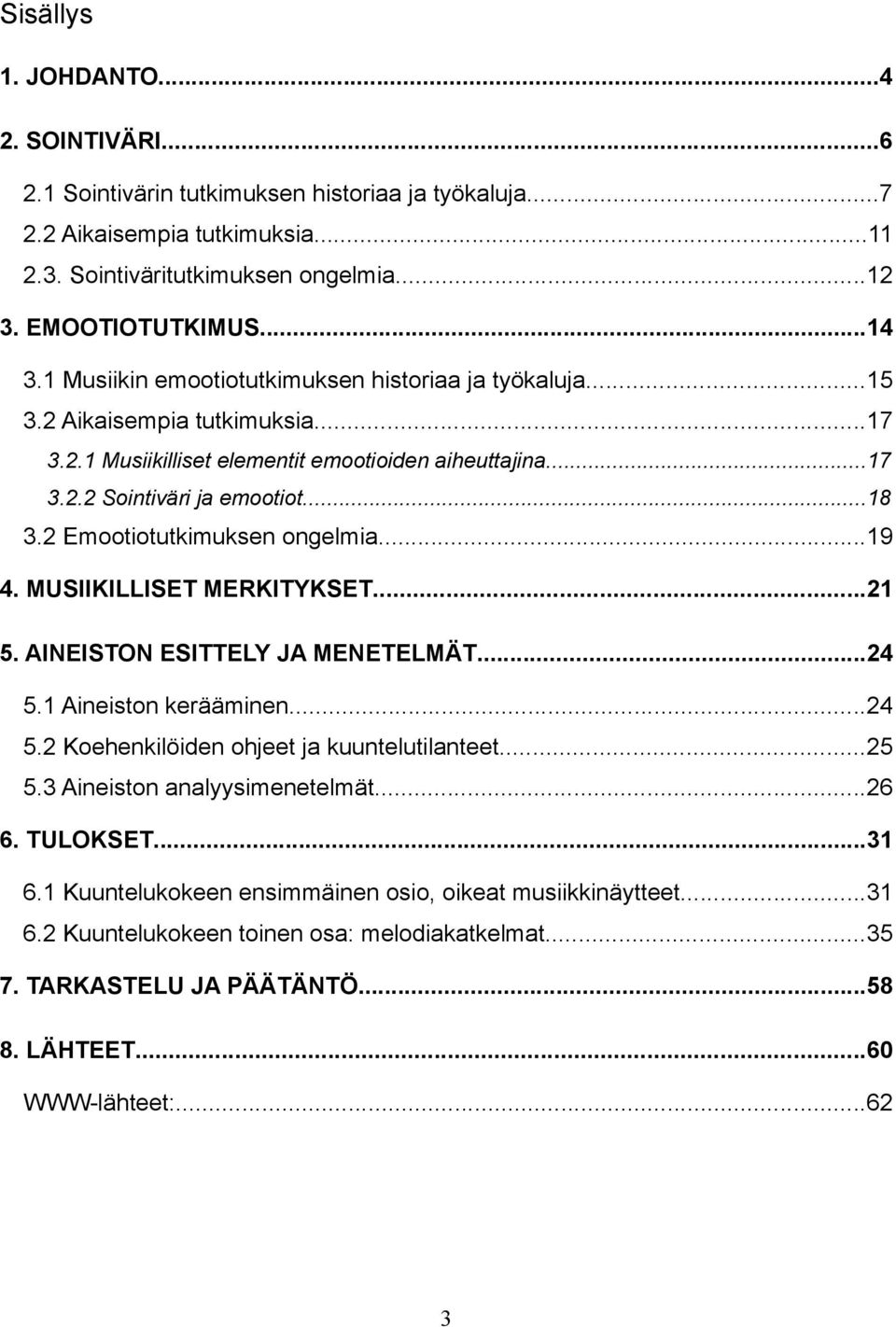 2 Emootiotutkimuksen ongelmia...19 4. MUSIIKILLISET MERKITYKSET...21 5. AINEISTON ESITTELY JA MENETELMÄT...24 5.1 Aineiston kerääminen...24 5.2 Koehenkilöiden ohjeet ja kuuntelutilanteet...25 5.