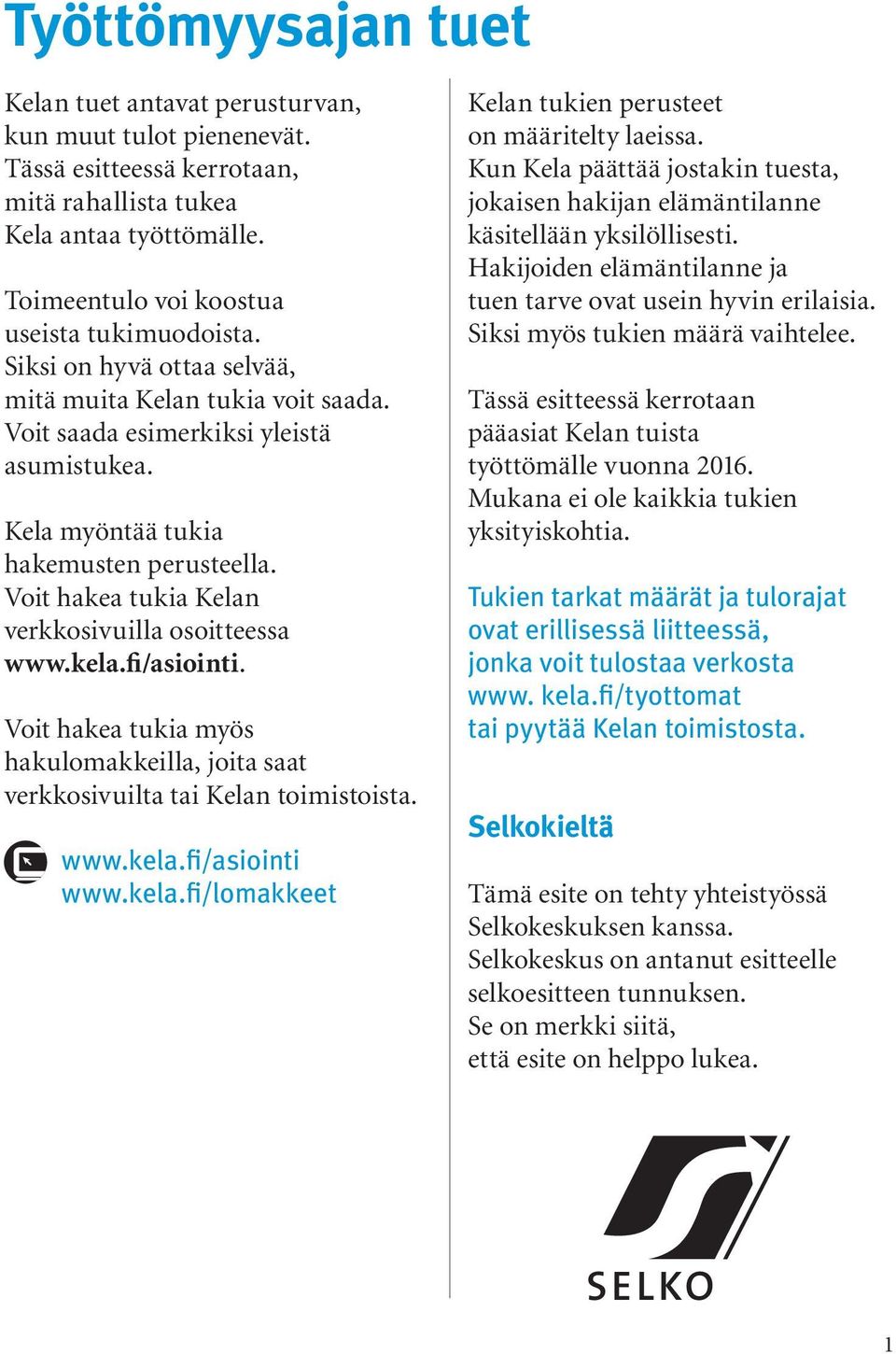 Voit hakea tukia Kelan verkkosivuilla osoitteessa www.kela.fi/asiointi. Voit hakea tukia myös hakulomakkeilla, joita saat verkkosivuilta tai Kelan toimistoista. www.kela.fi/asiointi www.kela.fi/lomakkeet Kelan tukien perusteet on määritelty laeissa.