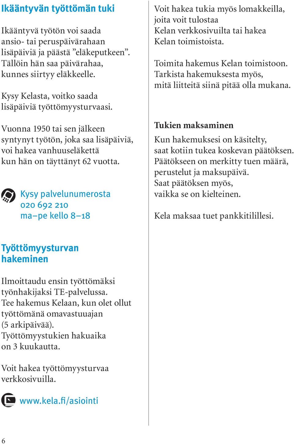 Kysy palvelunumerosta 020 692 210 ma pe kello 8 18 Voit hakea tukia myös lomakkeilla, joita voit tulostaa Kelan verkkosivuilta tai hakea Kelan toimistoista. Toimita hakemus Kelan toimistoon.