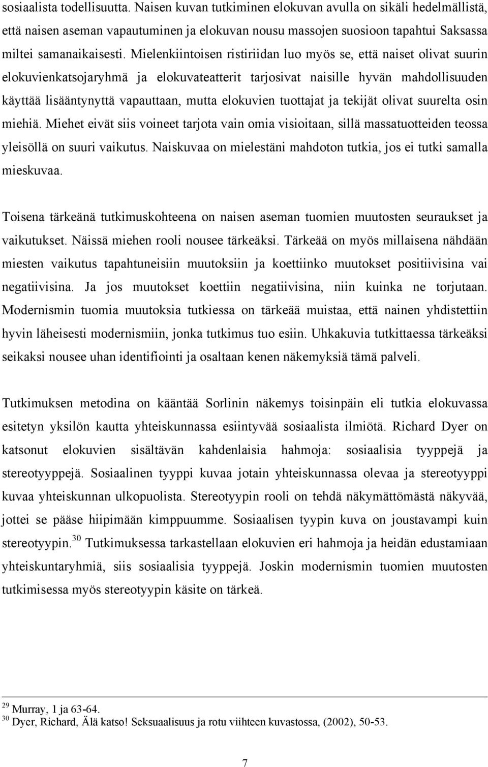 Mielenkiintoisen ristiriidan luo myös se, että naiset olivat suurin elokuvienkatsojaryhmä ja elokuvateatterit tarjosivat naisille hyvän mahdollisuuden käyttää lisääntynyttä vapauttaan, mutta