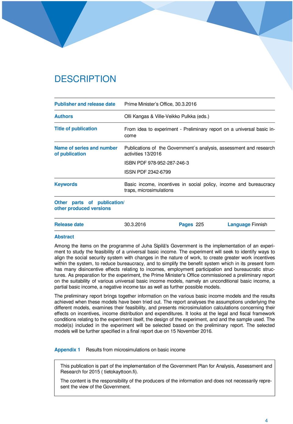 2342-6799 Basic income, incentives in social policy, income and bureaucracy traps, microsimulations Other parts of publication/ other produced versions Release date 30.3.2016 Pages 225 Language Finnish Abstract Among the items on the programme of Juha Sipilä's Government is the implementation of an experiment to study the feasibility of a universal basic income.