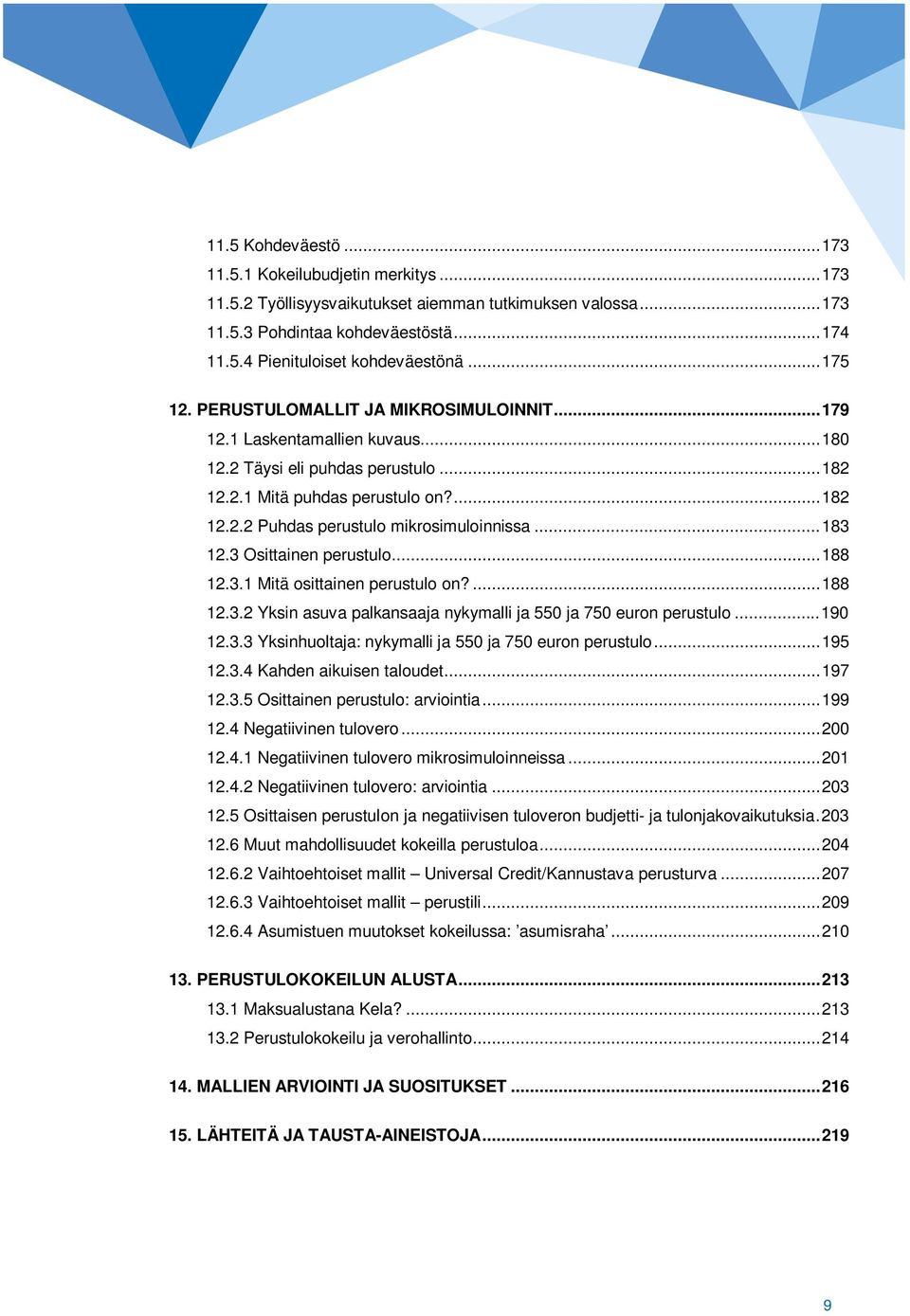 .. 183 12.3 Osittainen perustulo... 188 12.3.1 Mitä osittainen perustulo on?... 188 12.3.2 Yksin asuva palkansaaja nykymalli ja 550 ja 750 euron perustulo... 190 12.3.3 Yksinhuoltaja: nykymalli ja 550 ja 750 euron perustulo.