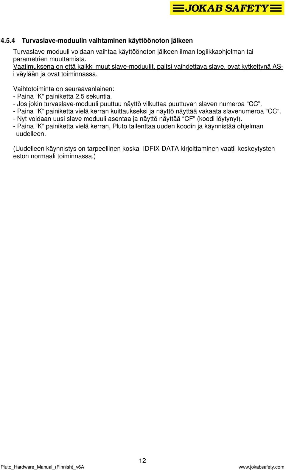 - Jos jokin turvaslave-moduuli puuttuu näyttö vilkuttaa puuttuvan slaven numeroa CC. - Paina K painiketta vielä kerran kuittaukseksi ja näyttö näyttää vakaata slavenumeroa CC.