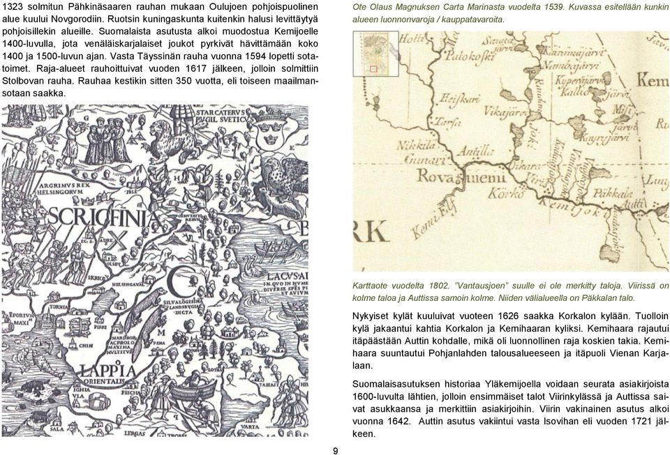 Raja-alueet rauhoittuivat vuoden 1617 jälkeen, jolloin solmittiin Stolbovan rauha. Rauhaa kestikin sitten 350 vuotta, eli toiseen maailmansotaan saakka.