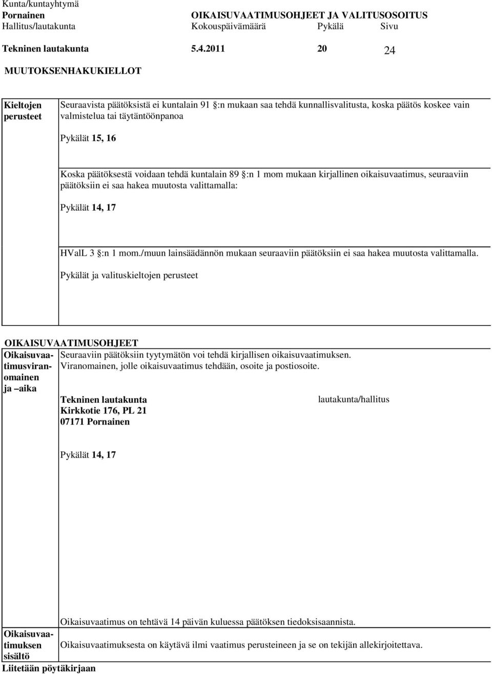 15, 16 Koska päätöksestä voidaan tehdä kuntalain 89 :n 1 mom mukaan kirjallinen oikaisuvaatimus, seuraaviin päätöksiin ei saa hakea muutosta valittamalla: Pykälät 14, 17 HValL 3 :n 1 mom.