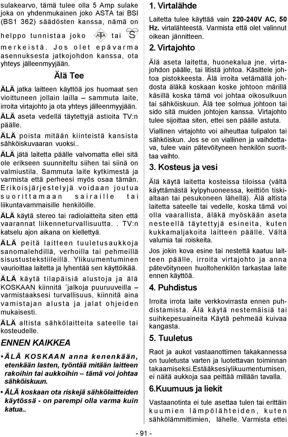 Älä Tee ÄLÄ jatka laitteen käyttöä jos huomaat sen vioittuneen jollain lailla sammuta laite, irroita virtajohto ja ota yhteys jälleenmyyjään. ÄLÄ aseta vedellä täytettyjä astioita TV:n päälle.