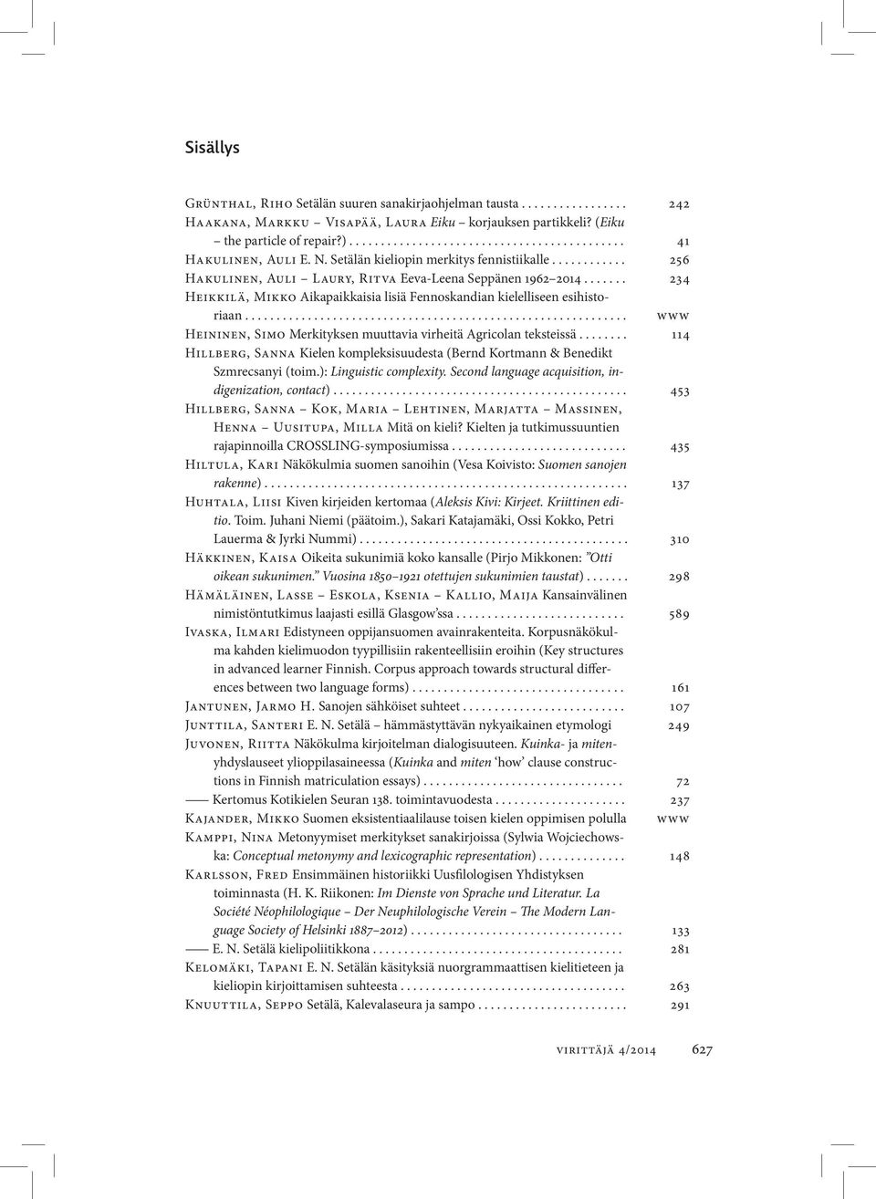 ...... 234 Heikkilä, Mikko Aikapaikkaisia lisiä Fennoskandian kielelliseen esihistoriaan............................................................. www Heininen, Simo Merkityksen muuttavia virheitä Agricolan teksteissä.