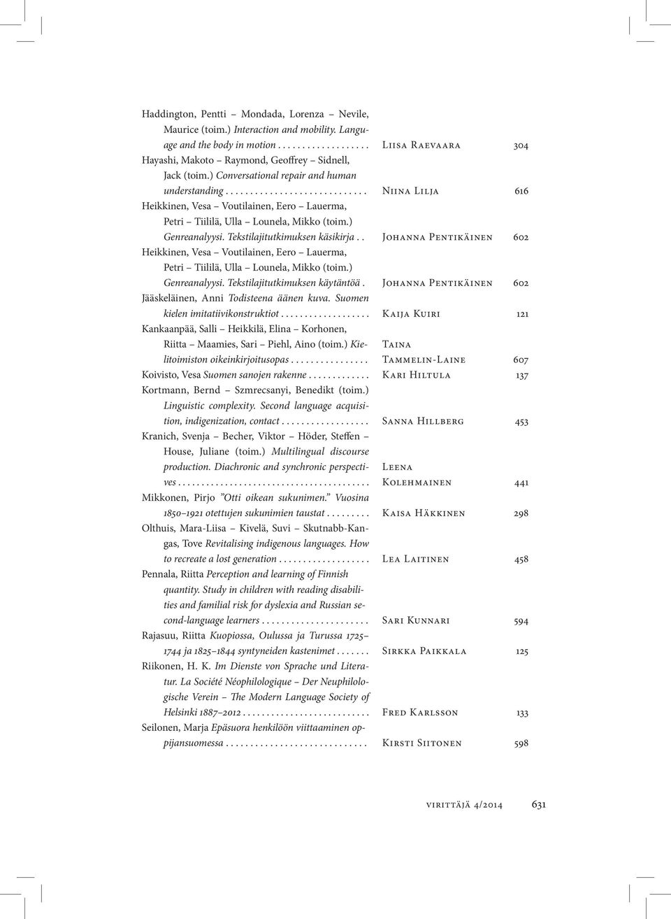 Tekstilajitutkimuksen käsikirja.. Johanna Pentikäinen 602 Heikkinen, Vesa Voutilainen, Eero Lauerma, Petri Tiililä, Ulla Lounela, Mikko (toim.) Genreanalyysi. Tekstilajitutkimuksen käytäntöä.