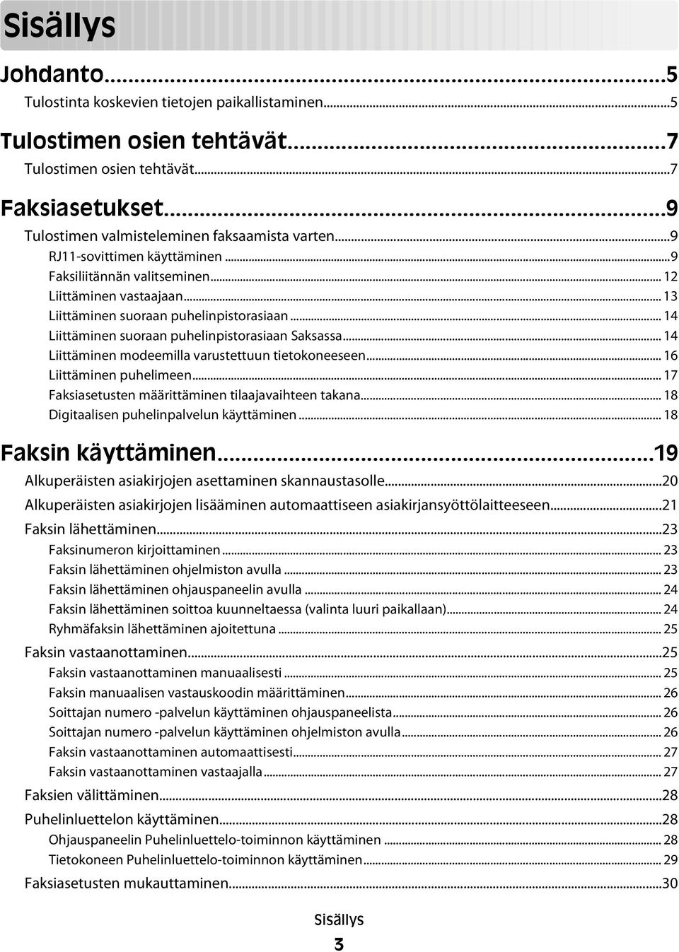 .. 14 Liittäminen modeemilla varustettuun tietokoneeseen... 16 Liittäminen puhelimeen... 17 Faksiasetusten määrittäminen tilaajavaihteen takana... 18 Digitaalisen puhelinpalvelun käyttäminen.