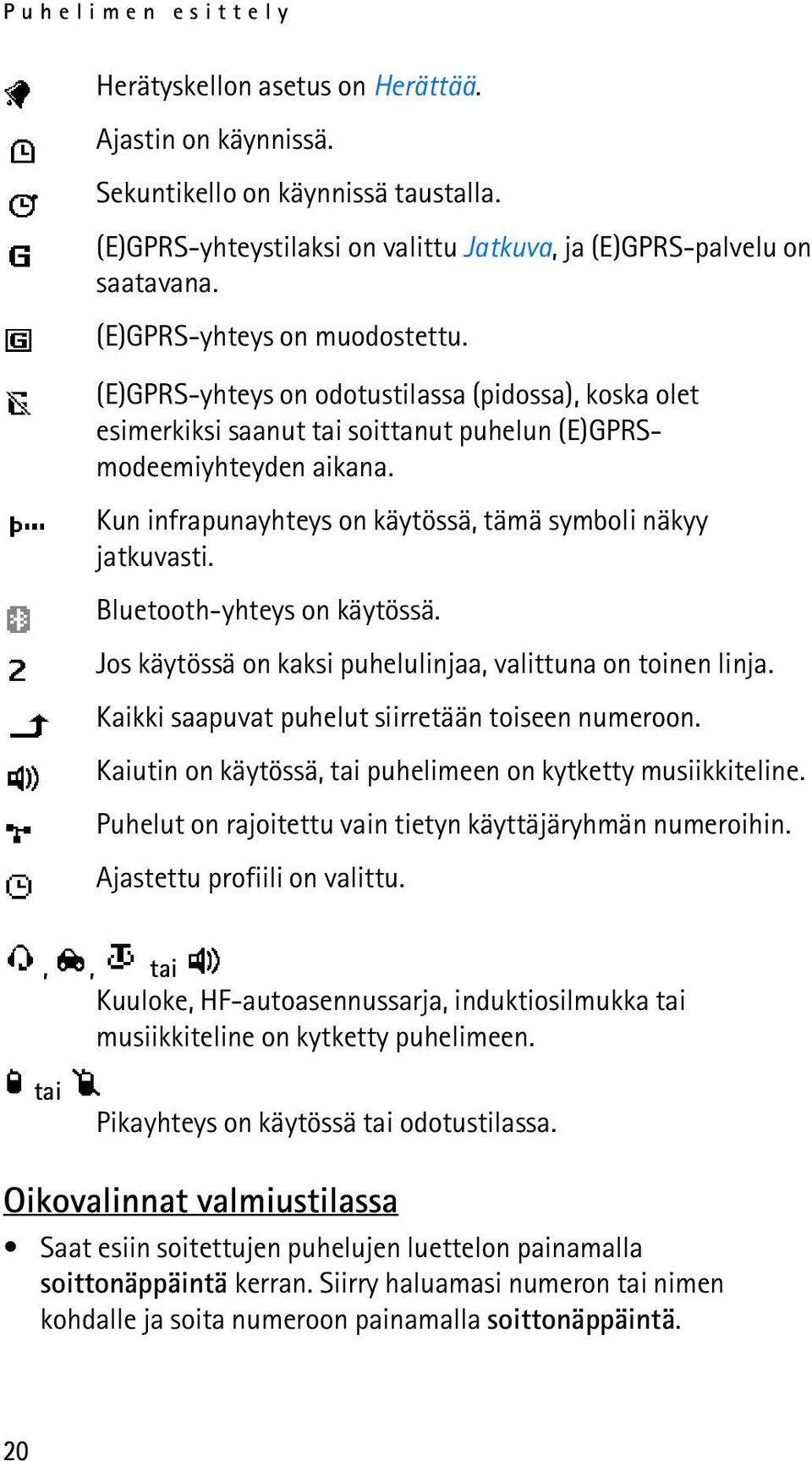 Kun infrapunayhteys on käytössä, tämä symboli näkyy jatkuvasti. Bluetooth-yhteys on käytössä. Jos käytössä on kaksi puhelulinjaa, valittuna on toinen linja.