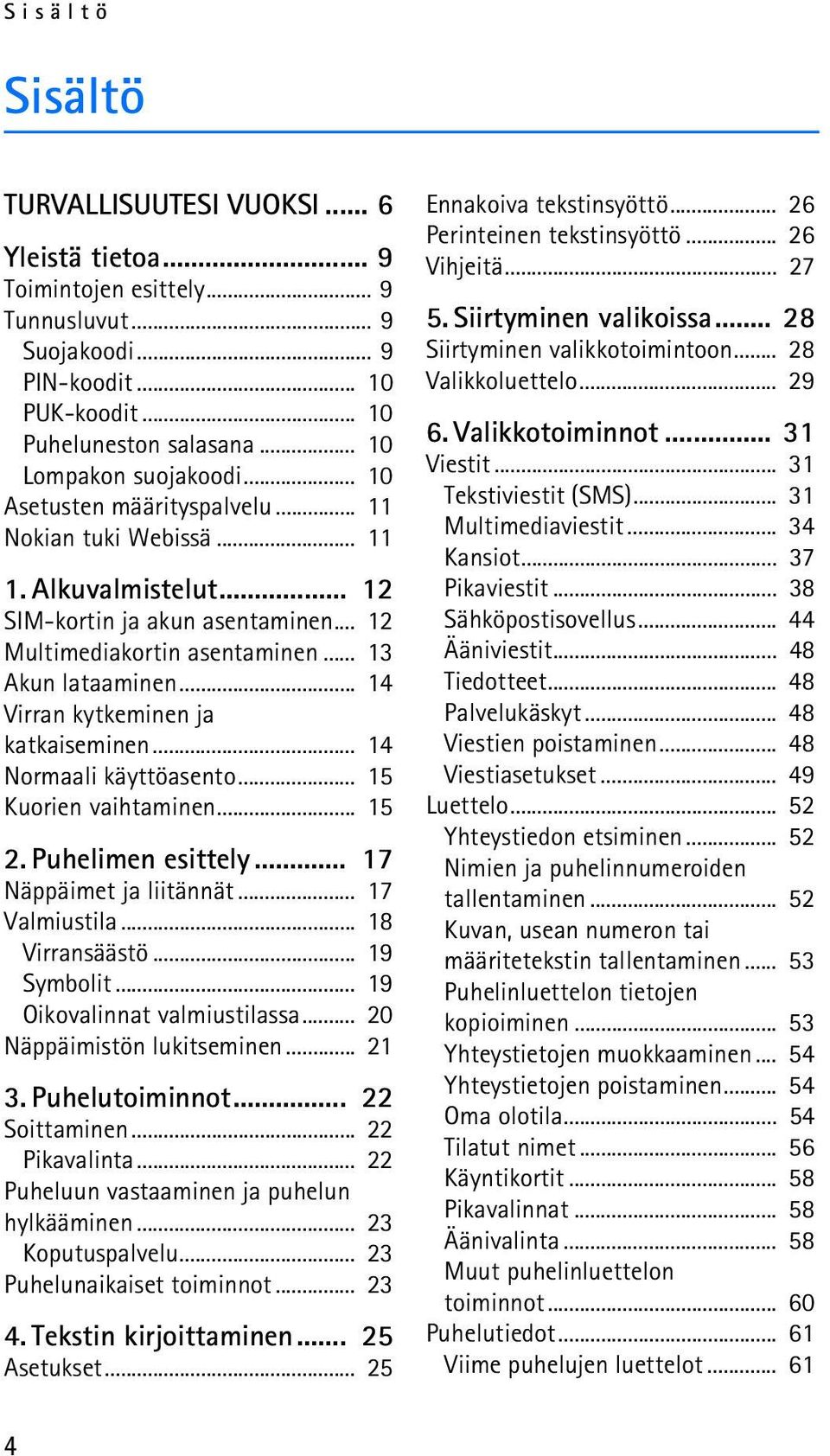 .. 13 Akun lataaminen... 14 Virran kytkeminen ja katkaiseminen... 14 Normaali käyttöasento... 15 Kuorien vaihtaminen... 15 2. Puhelimen esittely... 17 Näppäimet ja liitännät... 17 Valmiustila.