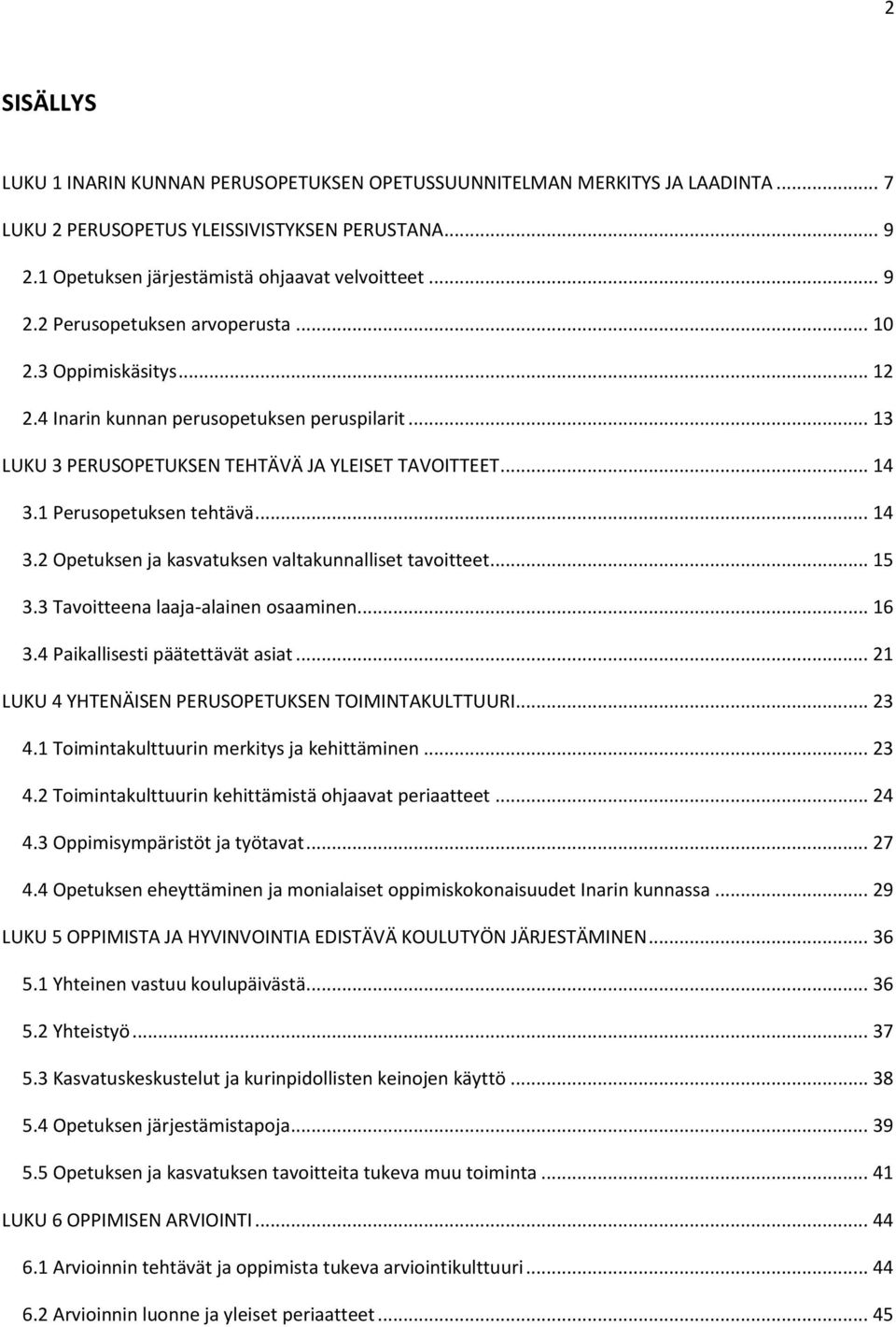 .. 15 3.3 Tavoitteena laaja-alainen osaaminen... 16 3.4 Paikallisesti päätettävät asiat... 21 LUKU 4 YHTENÄISEN PERUSOPETUKSEN TOIMINTAKULTTUURI... 23 4.1 Toimintakulttuurin merkitys ja kehittäminen.