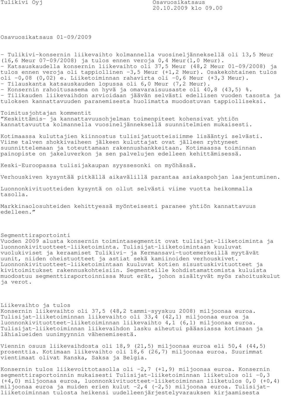 Katsauskaudella konsernin liikevaihto oli 37,5 Meur (48,2 Meur 0109/2008) ja tulos ennen veroja oli tappiollinen 3,5 Meur (+1,2 Meur). Osakekohtainen tulos oli 8 (2) e.