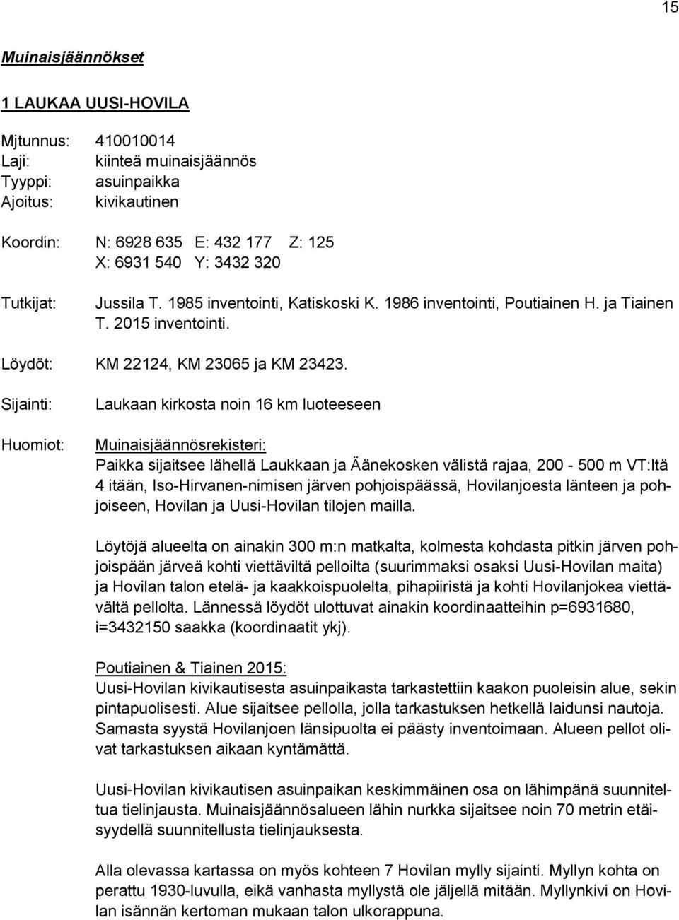 Sijainti: Huomiot: Laukaan kirkosta noin 16 km luoteeseen Muinaisjäännösrekisteri: Paikka sijaitsee lähellä Laukkaan ja Äänekosken välistä rajaa, 200-500 m VT:ltä 4 itään, Iso-Hirvanen-nimisen järven