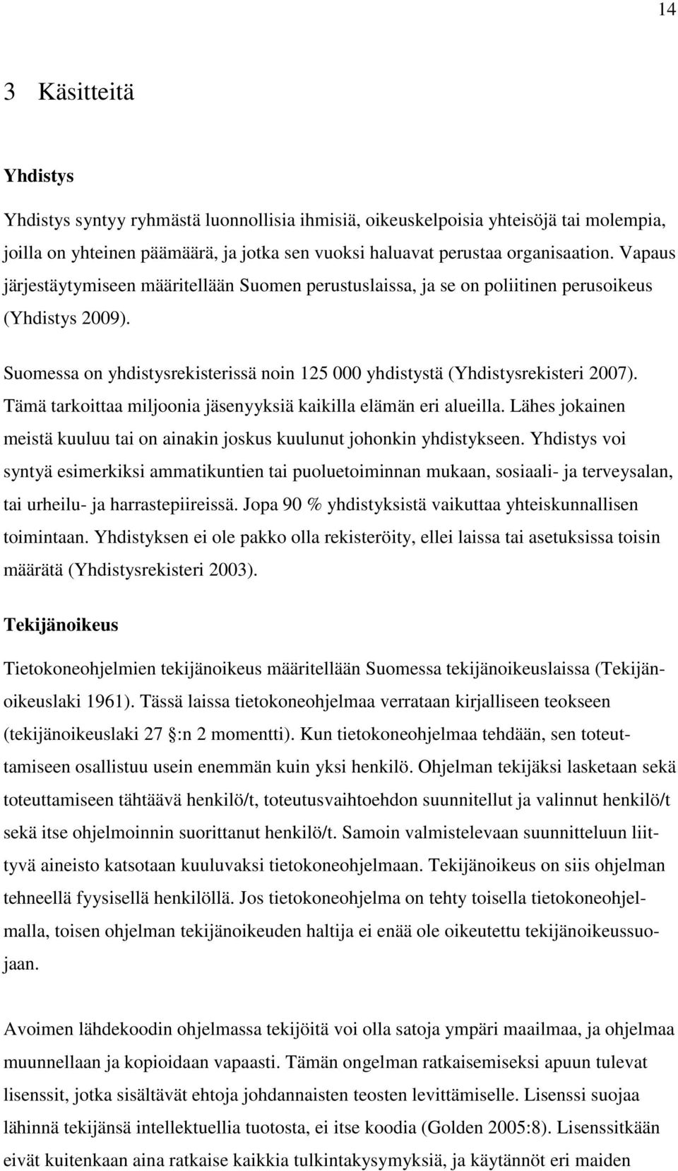 Tämä tarkoittaa miljoonia jäsenyyksiä kaikilla elämän eri alueilla. Lähes jokainen meistä kuuluu tai on ainakin joskus kuulunut johonkin yhdistykseen.