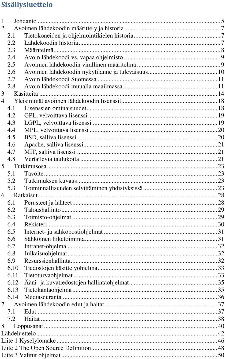 8 Avoin lähdekoodi muualla maailmassa... 11 3 Käsitteitä... 14 4 Yleisimmät avoimen lähdekoodin lisenssit... 18 4.1 Lisenssien ominaisuudet... 18 4.2 GPL, velvoittava lisenssi... 19 4.