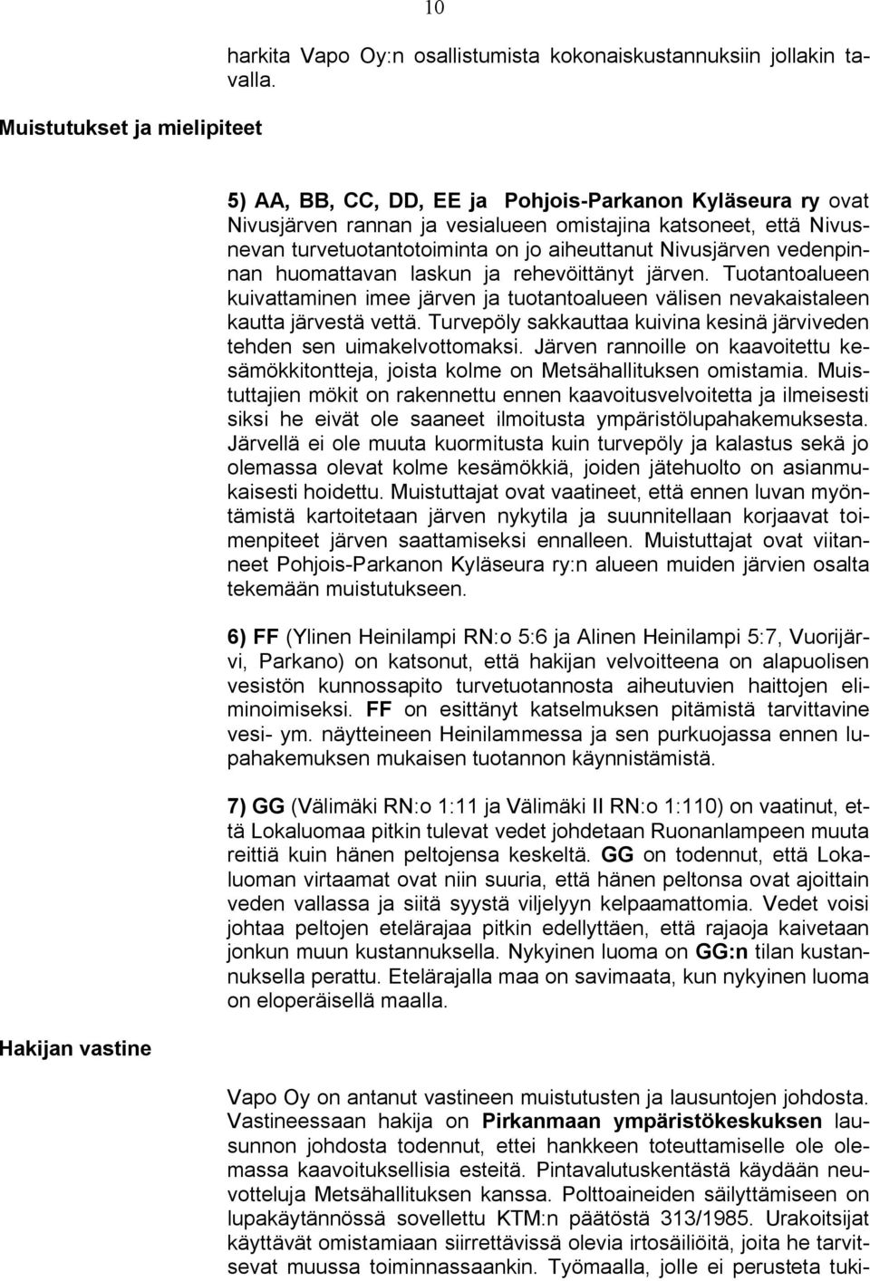 vedenpinnan huomattavan laskun ja rehevöittänyt järven. Tuotantoalueen kuivattaminen imee järven ja tuotantoalueen välisen nevakaistaleen kautta järvestä vettä.