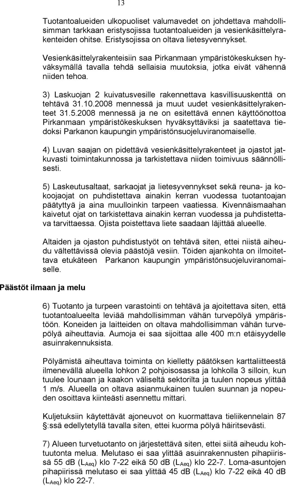 3) Laskuojan 2 kuivatusvesille rakennettava kasvillisuuskenttä on tehtävä 31.10.2008 mennessä ja muut uudet vesienkäsittelyrakenteet 31.5.