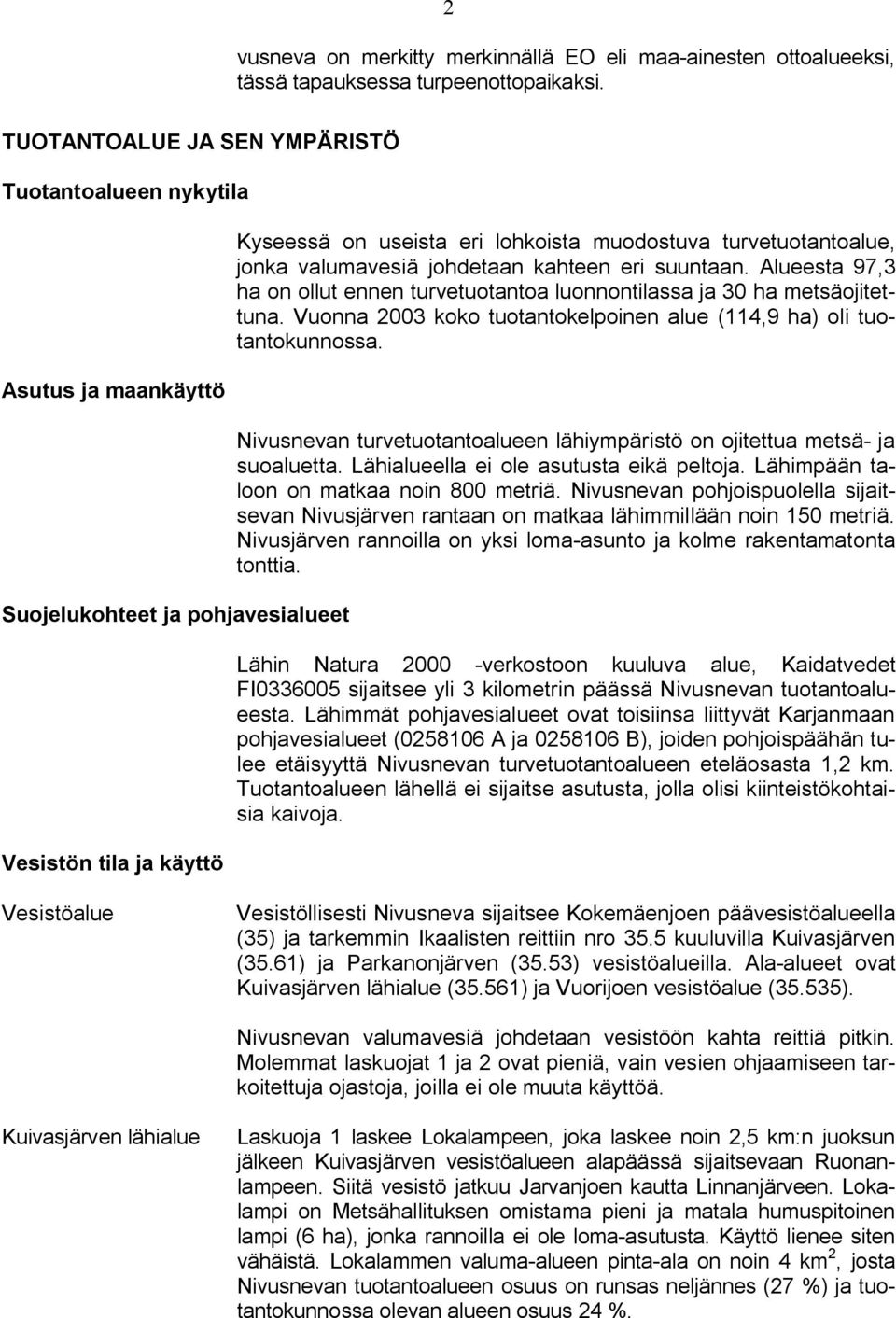 jonka valumavesiä johdetaan kahteen eri suuntaan. Alueesta 97,3 ha on ollut ennen turvetuotantoa luonnontilassa ja 30 ha metsäojitettuna.