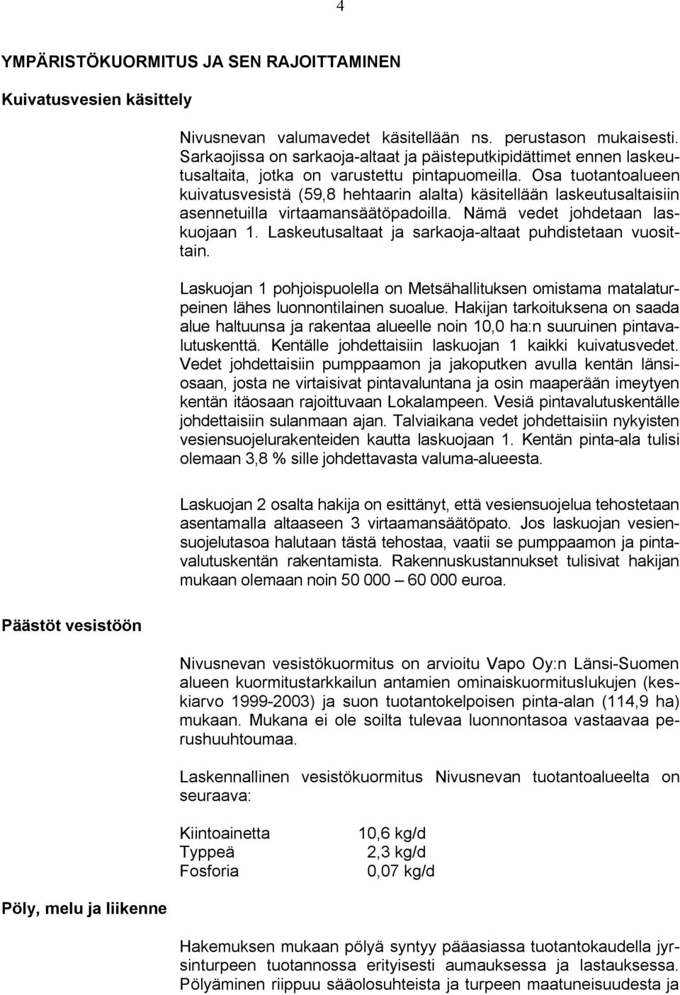 Osa tuotantoalueen kuivatusvesistä (59,8 hehtaarin alalta) käsitellään laskeutusaltaisiin asennetuilla virtaamansäätöpadoilla. Nämä vedet johdetaan laskuojaan 1.