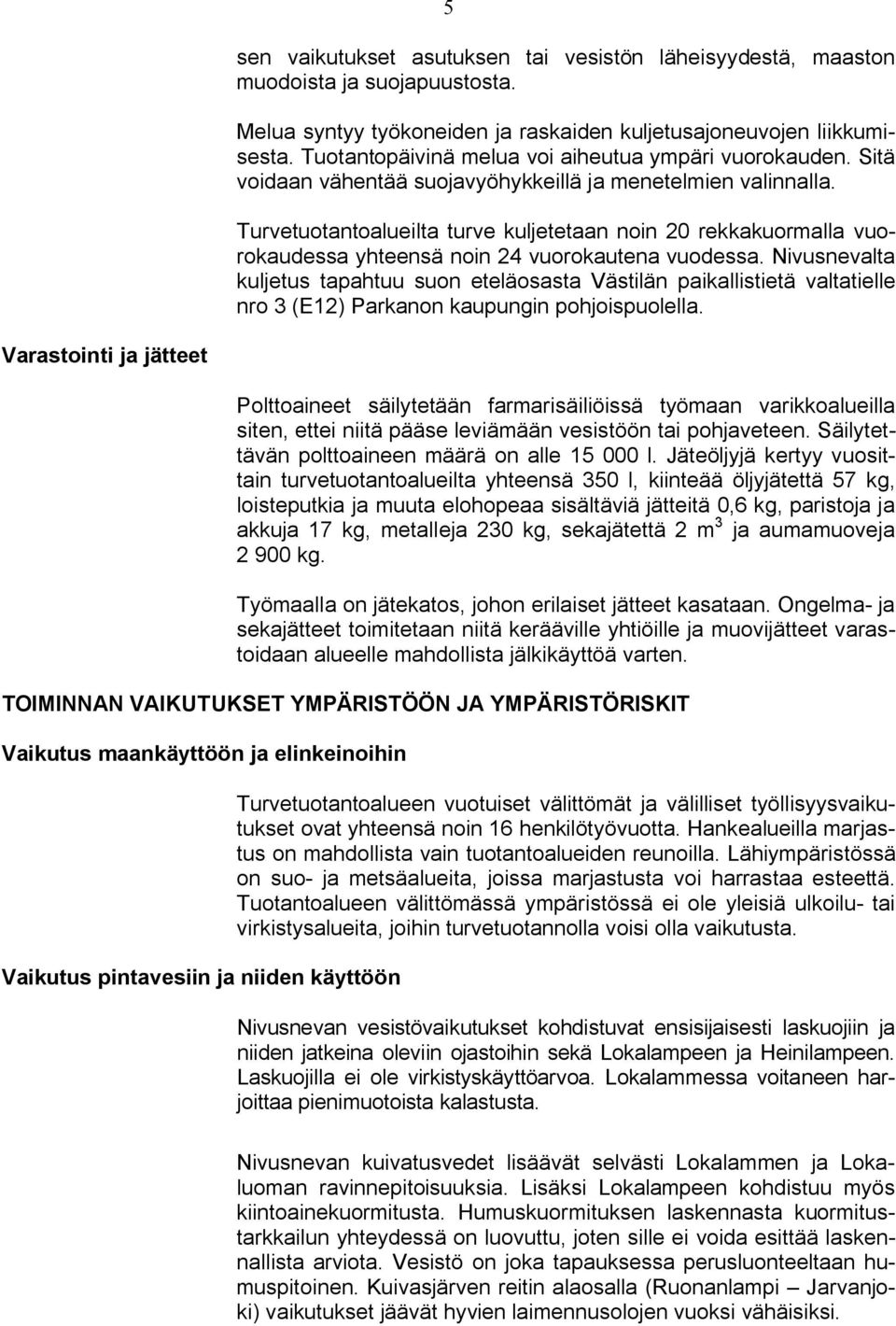 Turvetuotantoalueilta turve kuljetetaan noin 20 rekkakuormalla vuorokaudessa yhteensä noin 24 vuorokautena vuodessa.