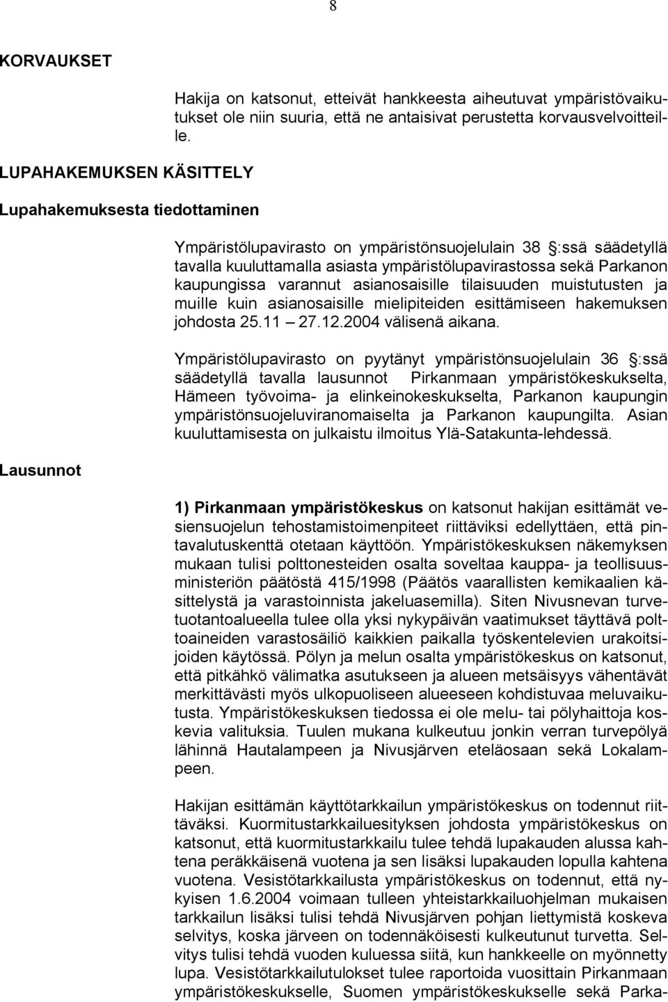 Ympäristölupavirasto on ympäristönsuojelulain 38 :ssä säädetyllä tavalla kuuluttamalla asiasta ympäristölupavirastossa sekä Parkanon kaupungissa varannut asianosaisille tilaisuuden muistutusten ja