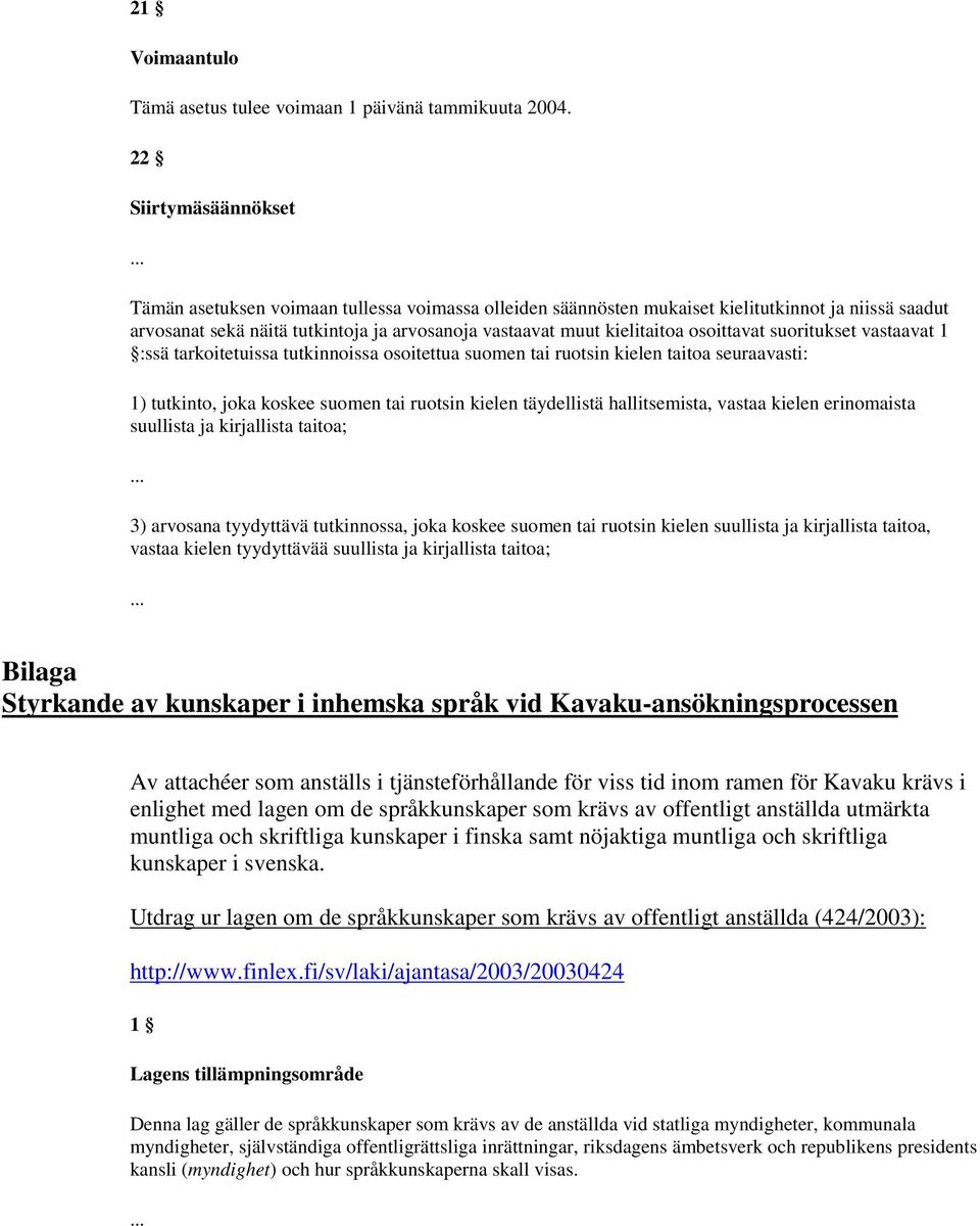 osoittavat suoritukset vastaavat 1 :ssä tarkoitetuissa tutkinnoissa osoitettua suomen tai ruotsin kielen taitoa seuraavasti: 1) tutkinto, joka koskee suomen tai ruotsin kielen täydellistä