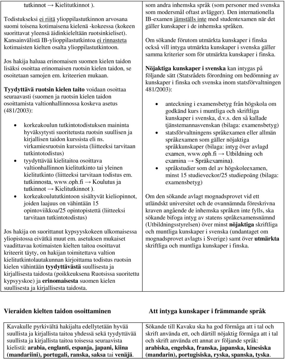 Jos hakija haluaa erinomaisen suomen kielen taidon lisäksi osoittaa erinomaisen ruotsin kielen taidon, se osoitetaan samojen em. kriteerien mukaan.