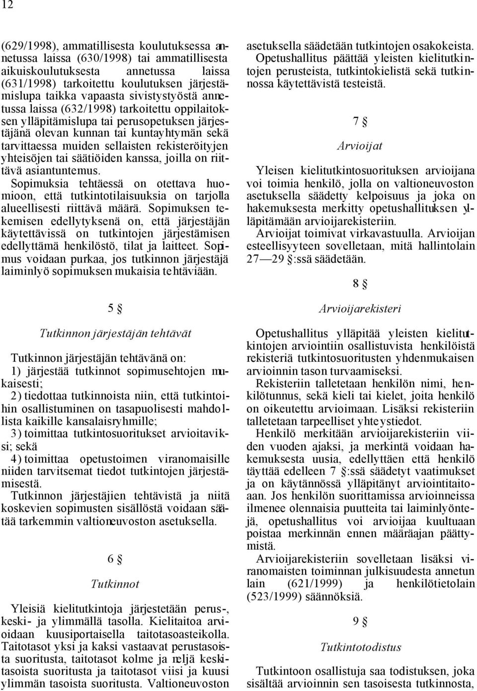 yhteisöjen tai säätiöiden kanssa, joilla on riittävä asiantuntemus. Sopimuksia tehtäessä on otettava huomioon, että tutkintotilaisuuksia on tarjolla alueellisesti riittävä määrä.