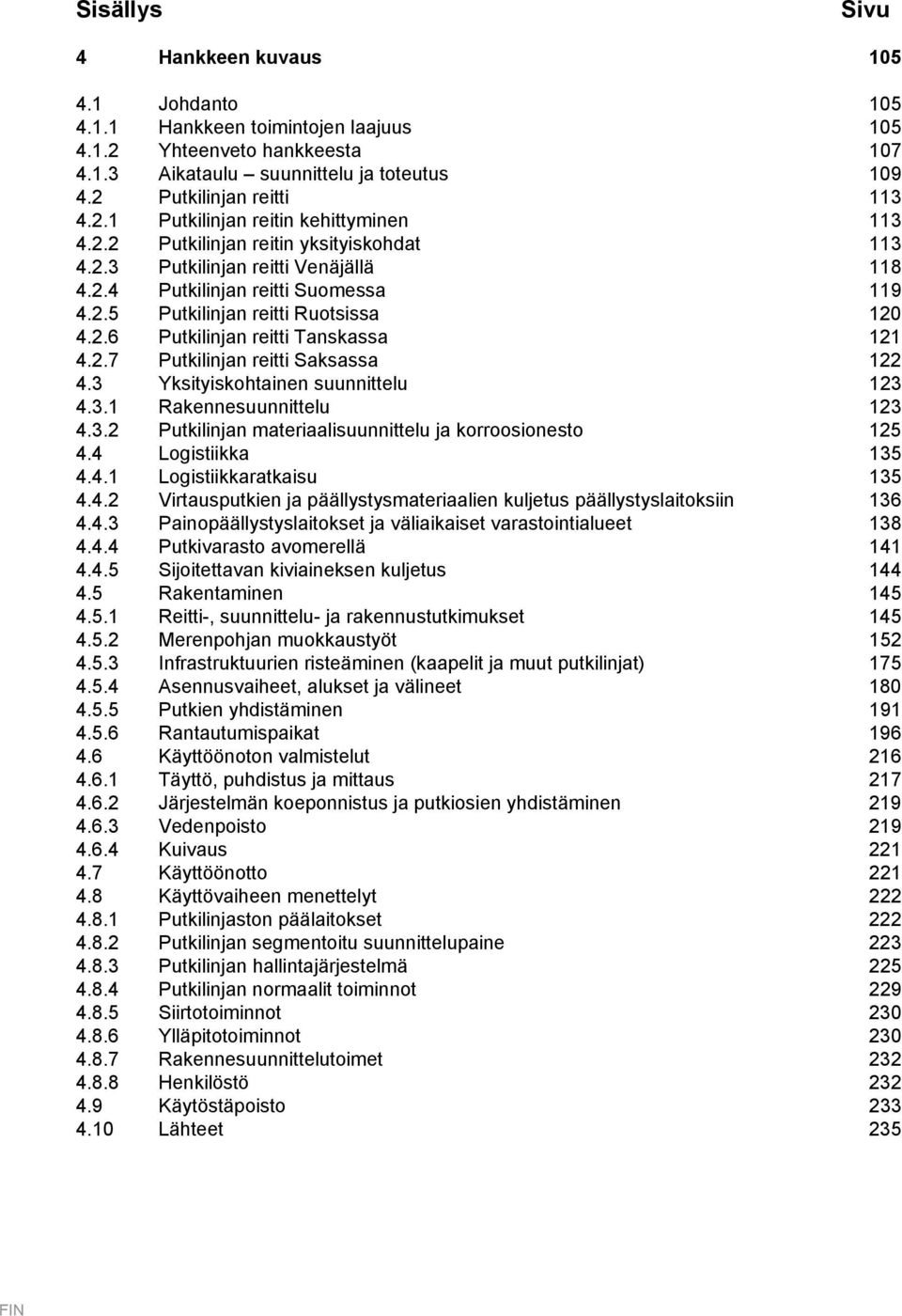 2.7 Putkilinjan reitti Saksassa 122 4.3 Yksityiskohtainen suunnittelu 123 4.3.1 Rakennesuunnittelu 123 4.3.2 Putkilinjan materiaalisuunnittelu ja korroosionesto 125 4.4 Logistiikka 135 4.4.1 Logistiikkaratkaisu 135 4.