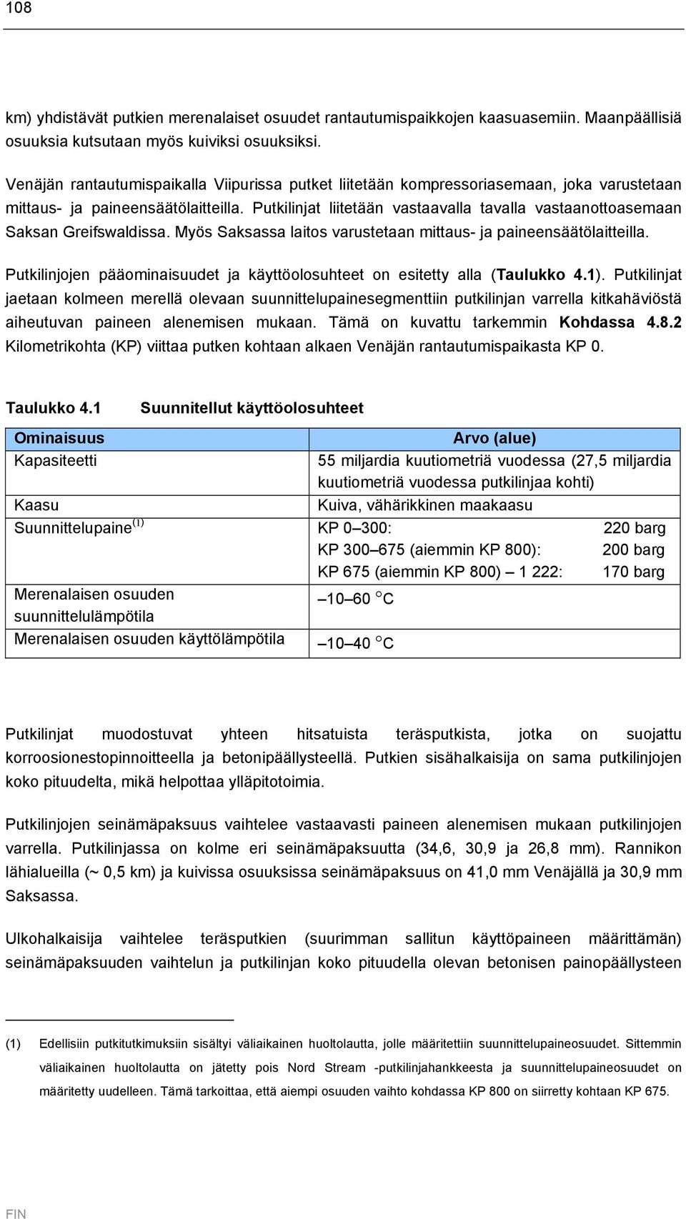 Putkilinjat liitetään vastaavalla tavalla vastaanottoasemaan Saksan Greifswaldissa. Myös Saksassa laitos varustetaan mittaus- ja paineensäätölaitteilla.