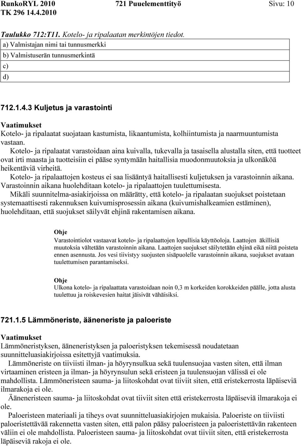 Kotelo- ja ripalaatat varastoidaan aina kuivalla, tukevalla ja tasaisella alustalla siten, että tuotteet ovat irti maasta ja tuotteisiin ei pääse syntymään haitallisia muodonmuutoksia ja ulkonäköä