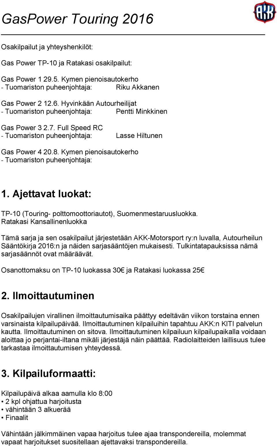 Kymen pienoisautokerho - Tuomariston puheenjohtaja: 1. Ajettavat luokat: TP-10 (Touring- polttomoottoriautot), Suomenmestaruusluokka.