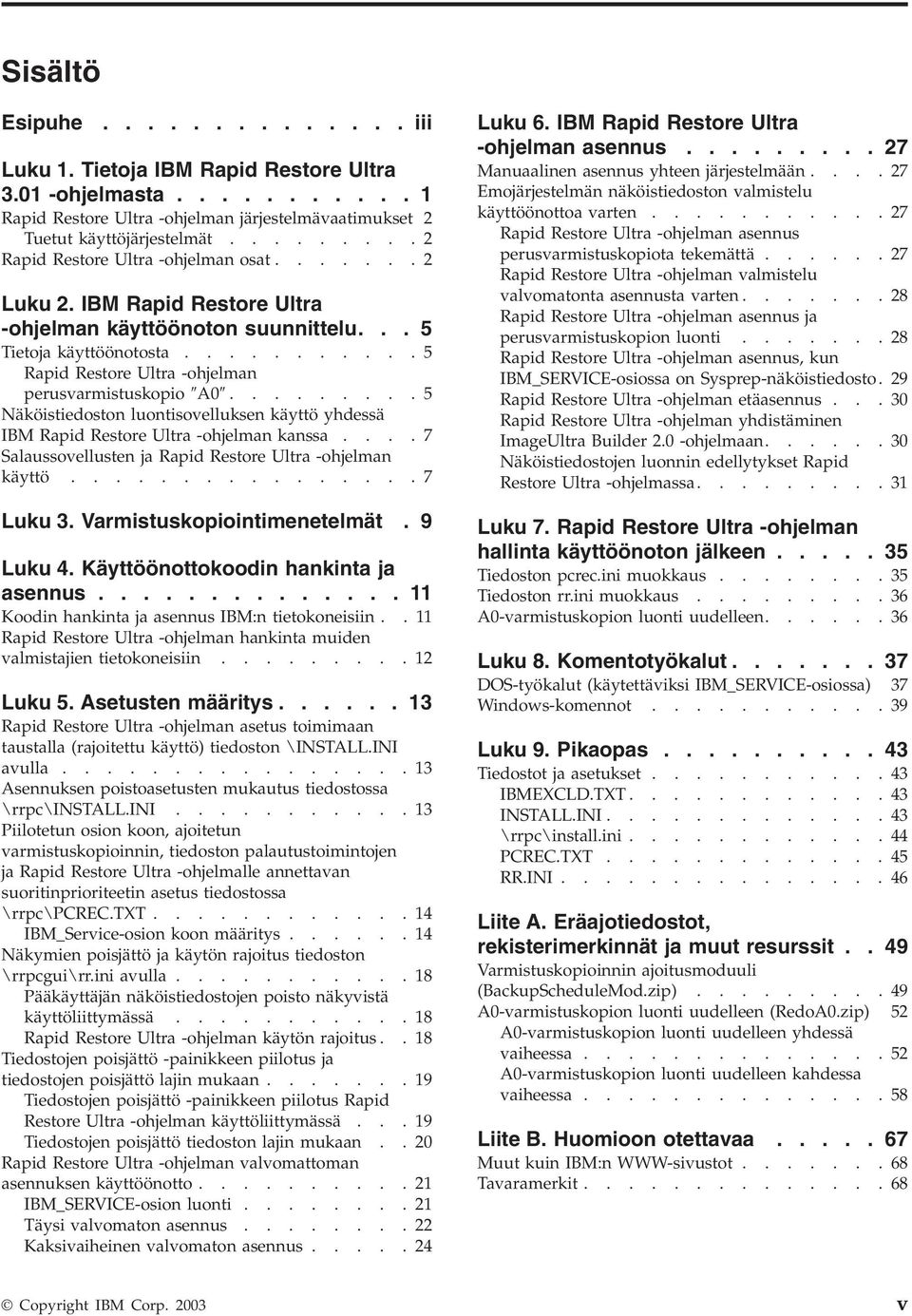 ..........5 Rapid Restore Ultra -ohjelman perusarmistuskopio A0.........5 Näköistiedoston luontisoelluksen käyttö yhdessä IBM Rapid Restore Ultra -ohjelman kanssa.